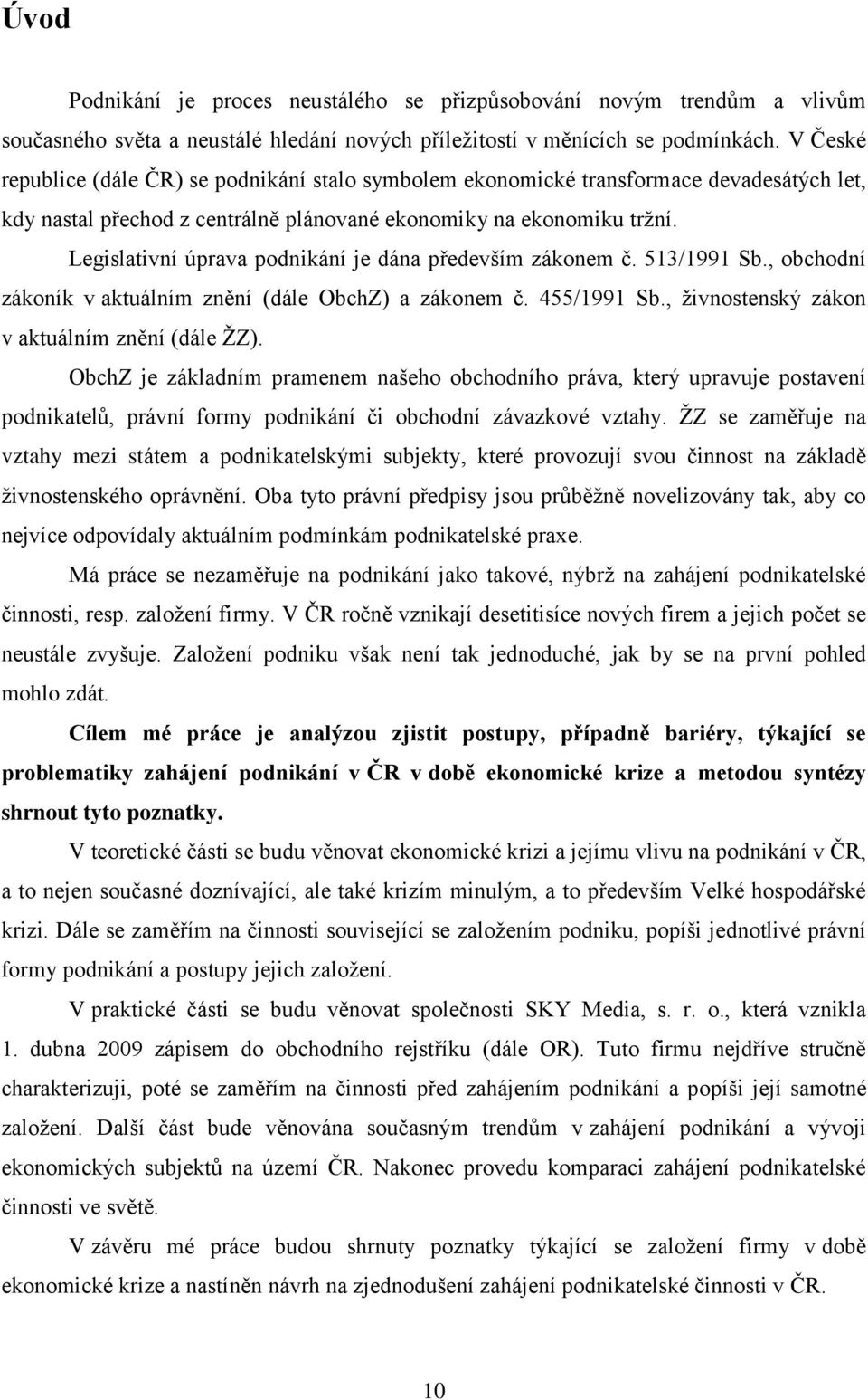 Legislativní úprava podnikání je dána především zákonem č. 513/1991 Sb., obchodní zákoník v aktuálním znění (dále ObchZ) a zákonem č. 455/1991 Sb., ţivnostenský zákon v aktuálním znění (dále ŢZ).