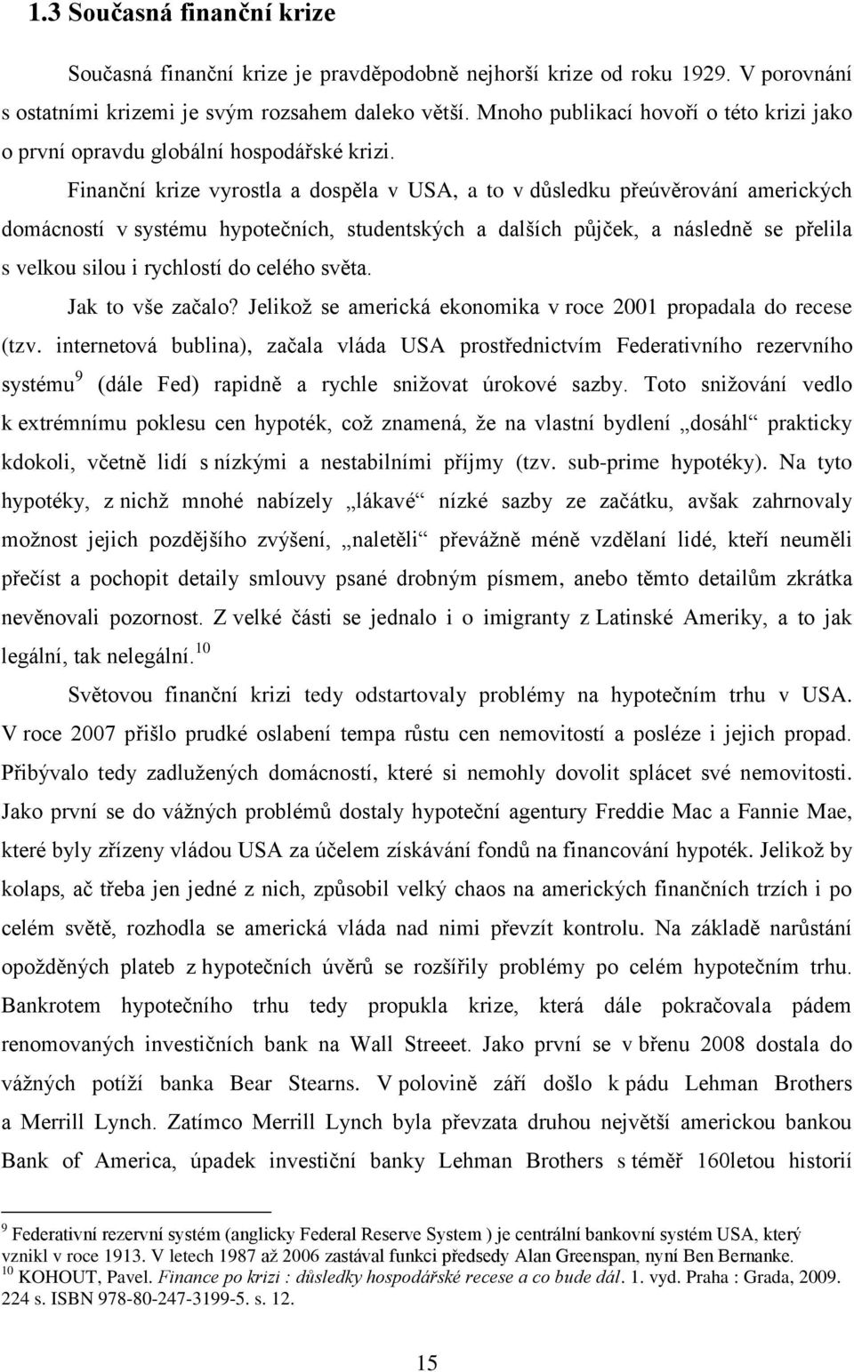 Finanční krize vyrostla a dospěla v USA, a to v důsledku přeúvěrování amerických domácností v systému hypotečních, studentských a dalších půjček, a následně se přelila s velkou silou i rychlostí do