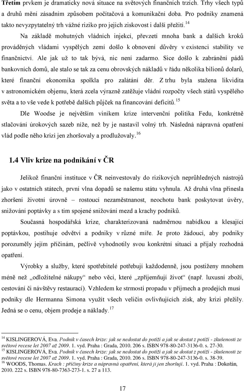 14 Na základě mohutných vládních injekcí, převzetí mnoha bank a dalších kroků prováděných vládami vyspělých zemí došlo k obnovení důvěry v existenci stability ve finančnictví.