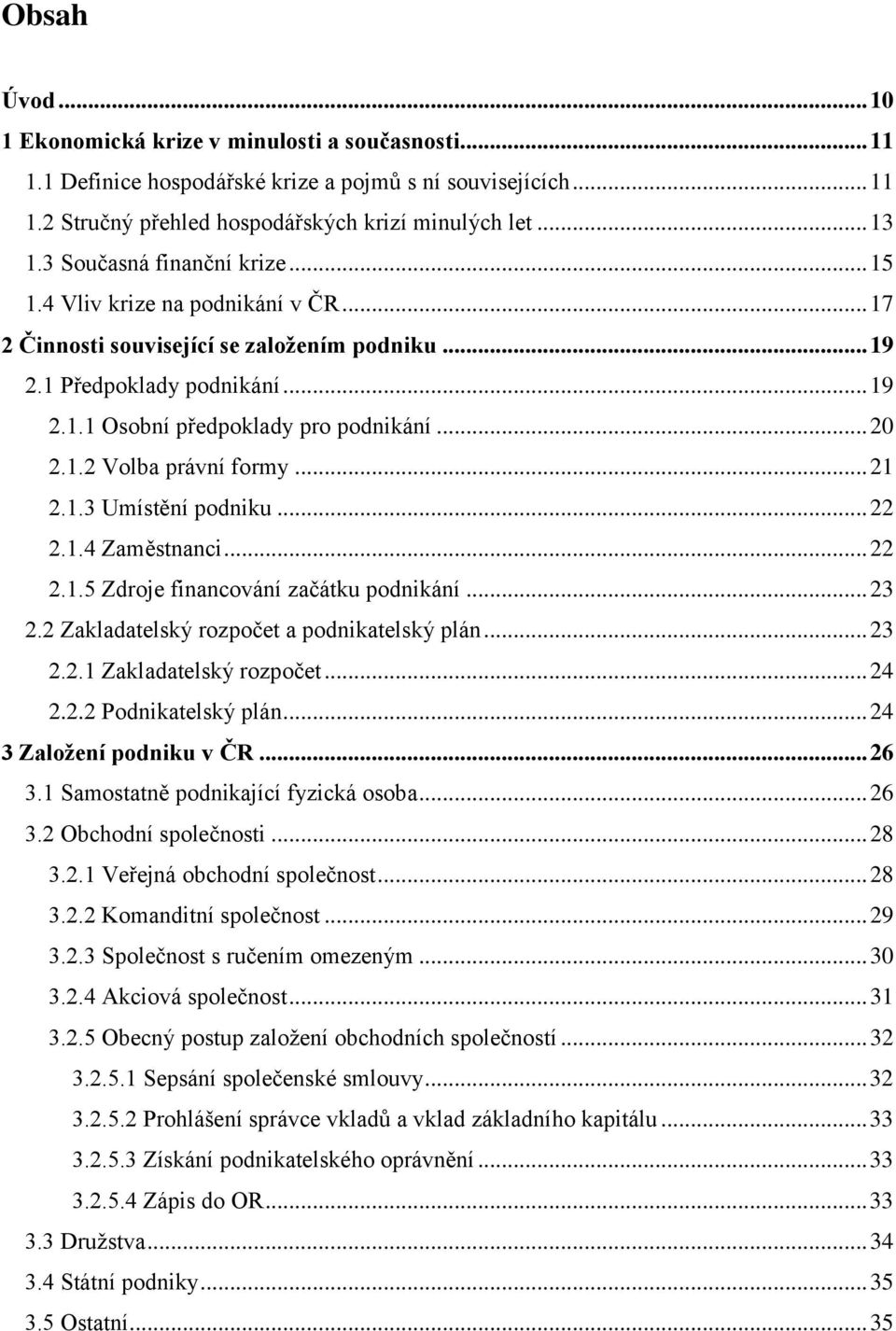 1.2 Volba právní formy... 21 2.1.3 Umístění podniku... 22 2.1.4 Zaměstnanci... 22 2.1.5 Zdroje financování začátku podnikání... 23 2.2 Zakladatelský rozpočet a podnikatelský plán... 23 2.2.1 Zakladatelský rozpočet.