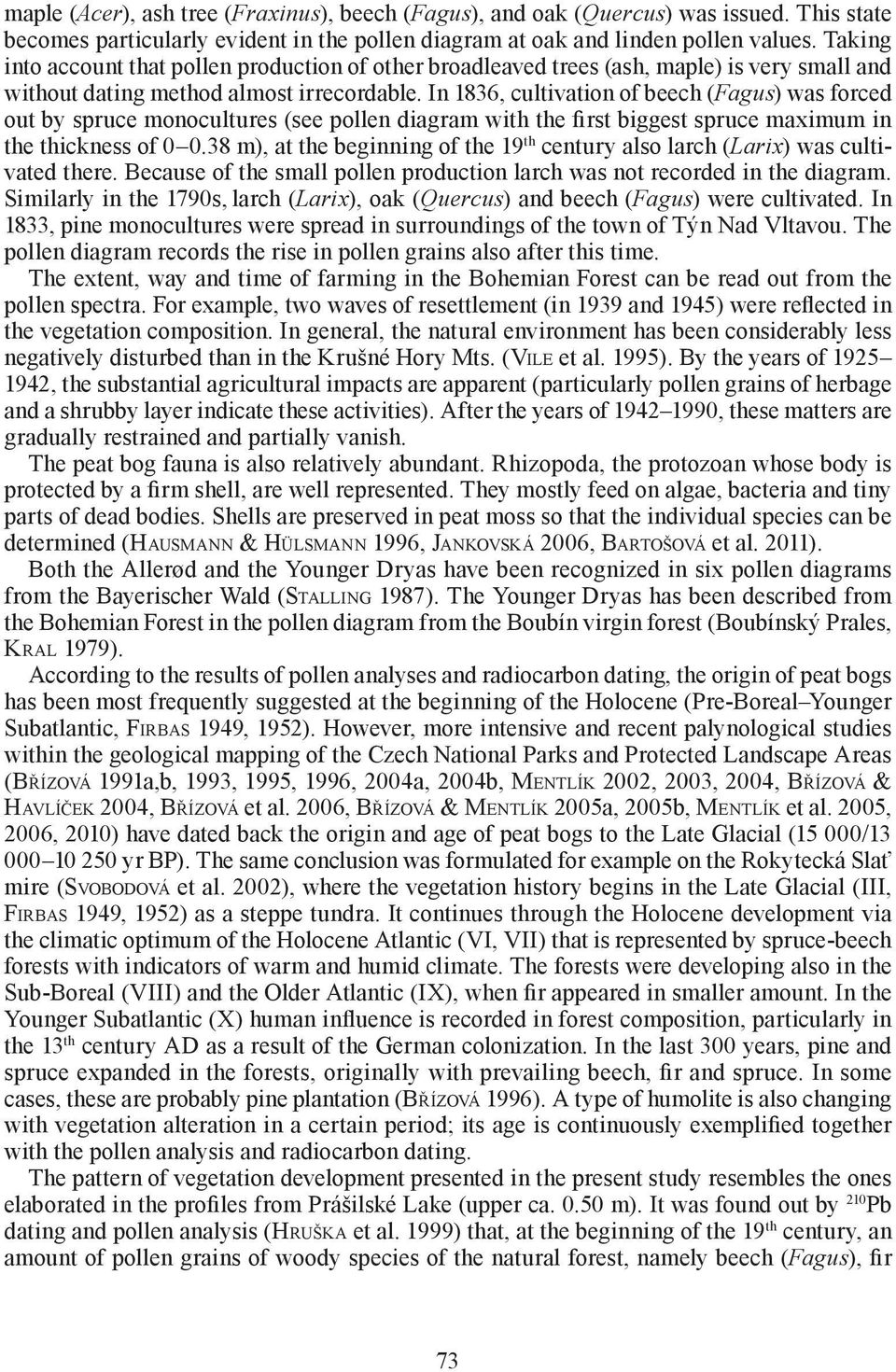 In 1836, cultivation of beech (Fagus) was forced out by spruce monocultures (see pollen diagram with the first biggest spruce maximum in the thickness of 0 0.