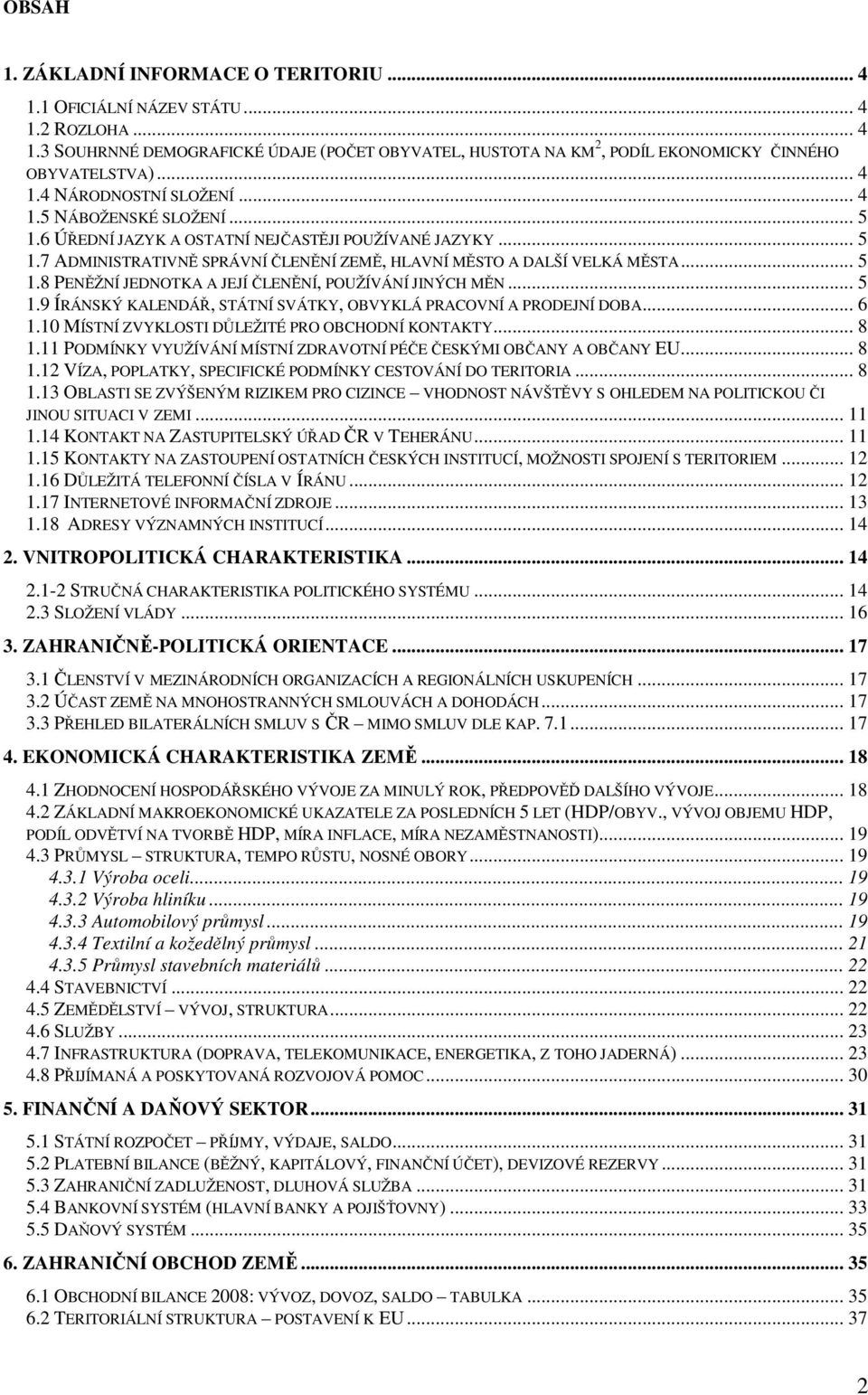 .. 5 1.8 PENĚŽNÍ JEDNOTKA A JEJÍ ČLENĚNÍ, POUŽÍVÁNÍ JINÝCH MĚN... 5 1.9 ÍRÁNSKÝ KALENDÁŘ, STÁTNÍ SVÁTKY, OBVYKLÁ PRACOVNÍ A PRODEJNÍ DOBA... 6 1.10 MÍSTNÍ ZVYKLOSTI DŮLEŽITÉ PRO OBCHODNÍ KONTAKTY.