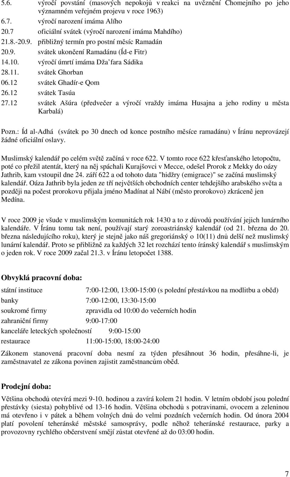 svátek Ghorban 06.12 svátek Ghadír-e Qom 26.12 svátek Tasúa 27.12 svátek Ašúra (předvečer a výročí vraždy imáma Husajna a jeho rodiny u města Karbalá) Pozn.