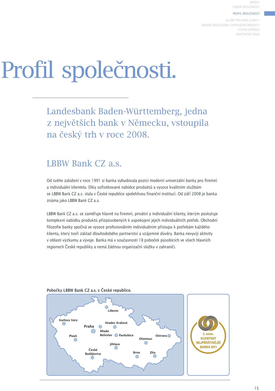 Díky sofistikované nabídce produktů a vysoce kvalitním službám se LBBW Bank CZ a.s. stala v České republice spolehlivou finanční institucí. Od září 2008 je banka známa jako LBBW Bank CZ a.s. LBBW Bank CZ a.s. se zaměřuje hlavně na firemní, privátní a individuální klienty, kterým poskytuje komplexní nabídku produktů přizpůsobených k uspokojení jejich individuálních potřeb.