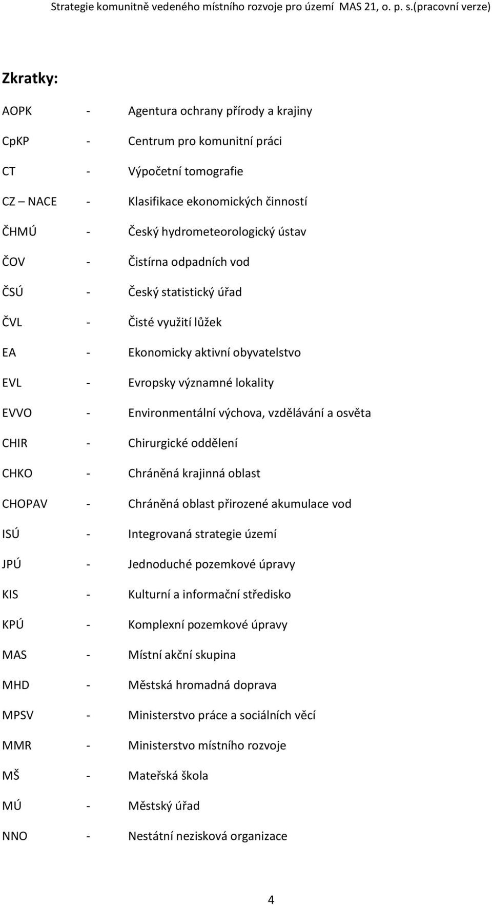 osvěta CHIR - Chirurgické oddělení CHKO - Chráněná krajinná oblast CHOPAV - Chráněná oblast přirozené akumulace vod ISÚ - Integrovaná strategie území JPÚ - Jednoduché pozemkové úpravy KIS - Kulturní