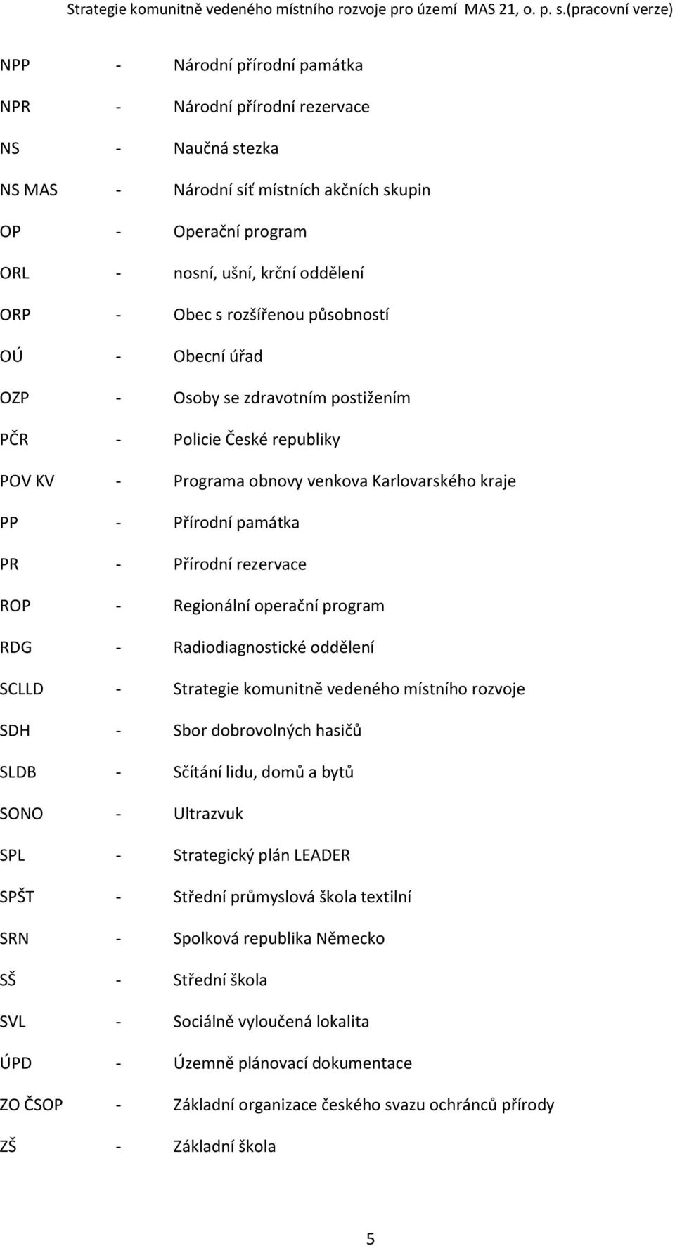 rezervace ROP - Regionální operační program RDG - Radiodiagnostické oddělení SCLLD - Strategie komunitně vedeného místního rozvoje SDH - Sbor dobrovolných hasičů SLDB - Sčítání lidu, domů a bytů SONO