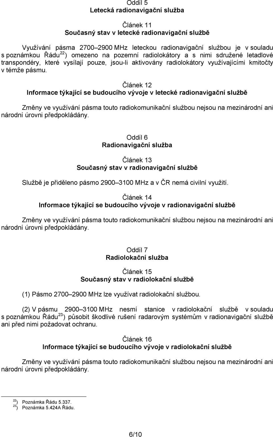 Článek 12 Informace týkající se budoucího vývoje v letecké radionavigační službě Změny ve využívání pásma touto radiokomunikační službou nejsou na mezinárodní ani národní úrovni předpokládány.