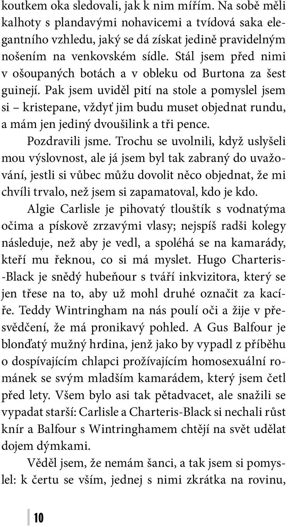 Pak jsem uviděl pití na stole a pomyslel jsem si kristepane, vždyť jim budu muset objednat rundu, a mám jen jediný dvoušilink a tři pence. Pozdravili jsme.