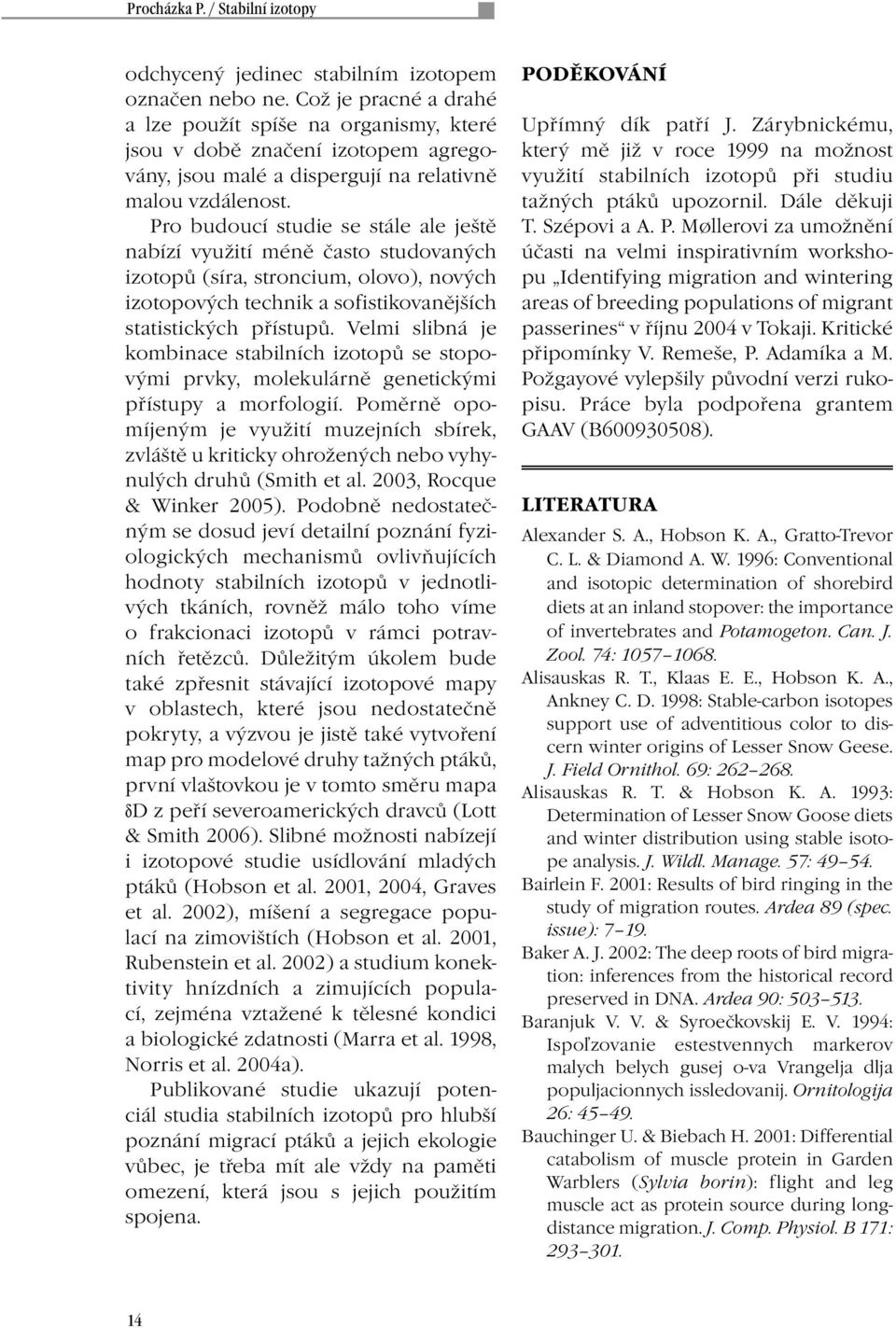 Pro budoucí studie se stále ale ještě nabízí využití méně často studovaných izotopů (síra, stroncium, olovo), nových izotopových technik a sofistikovanějších statistických přístupů.