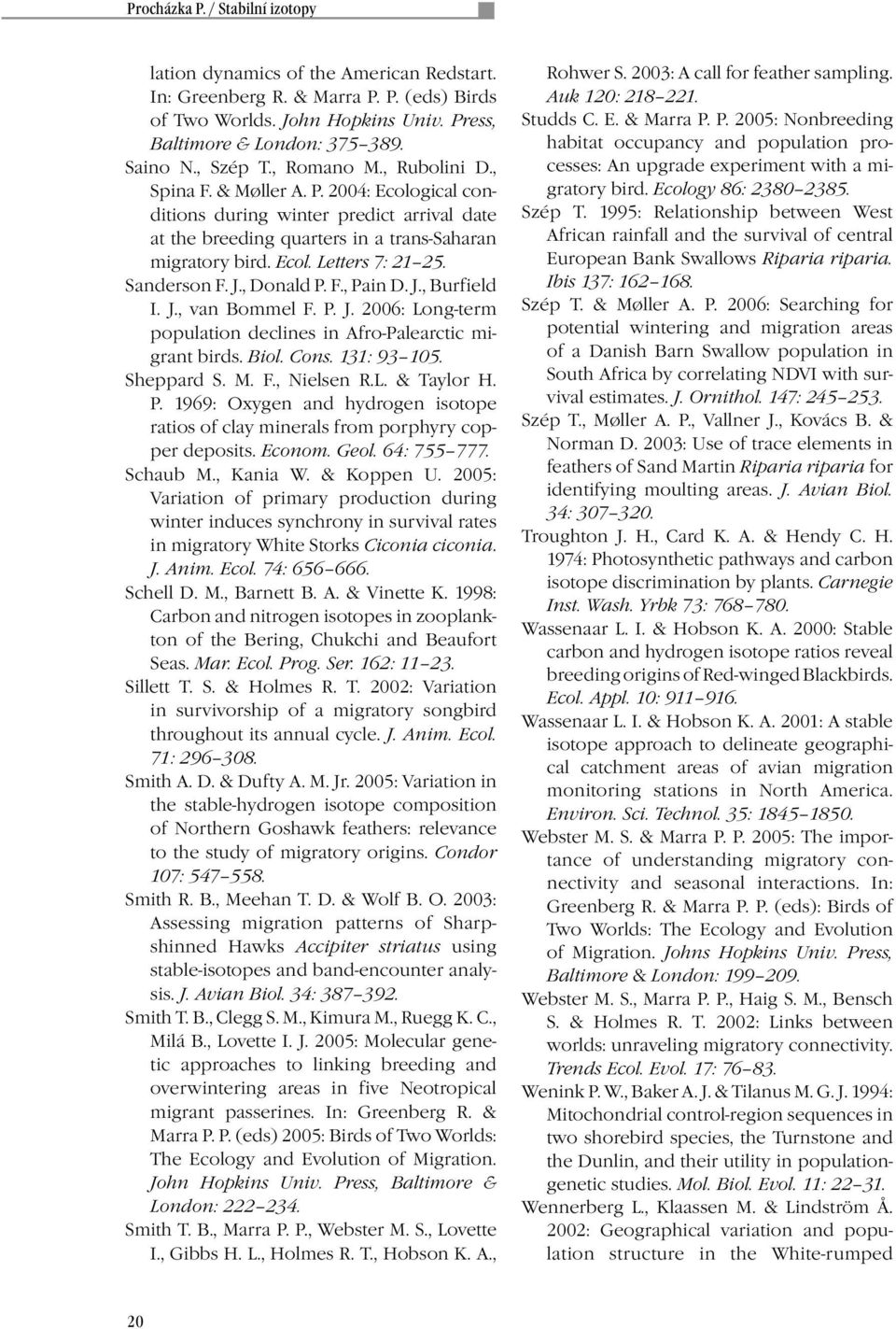 Sanderson F. J., Donald P. F., Pain D. J., Burfield I. J., van Bommel F. P. J. 2006: Long-term population declines in Afro-Palearctic migrant birds. Biol. Cons. 131: 93 105. Sheppard S. M. F., Nielsen R.