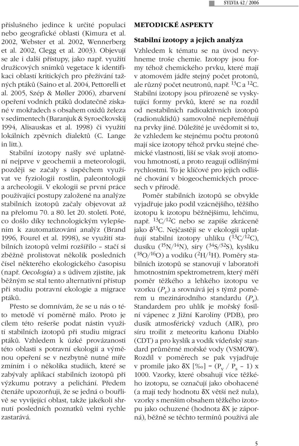 2005, Szép & Møller 2006), zbarvení opeření vodních ptáků dodatečně získané v mokřadech s obsahem oxidů železa v sedimentech (Baranjuk & Syroečkovskij 1994, Alisauskas et al.