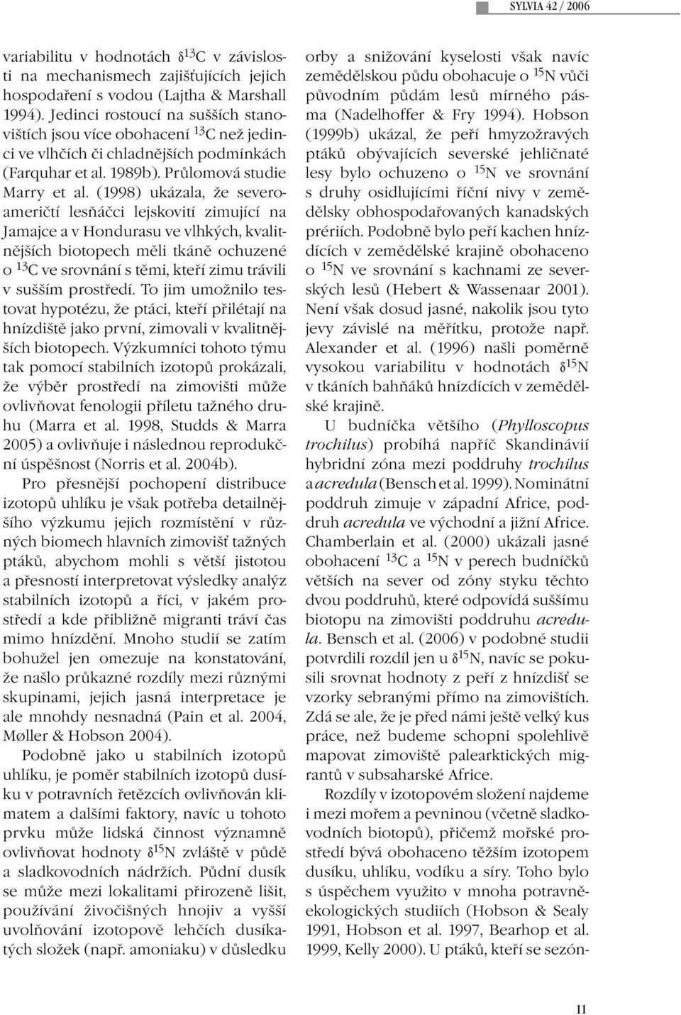 (1998) ukázala, že severoameričtí lesňáčci lejskovití zimující na Jamajce a v Hondurasu ve vlhkých, kvalitnějších biotopech měli tkáně ochuzené o 13 C ve srovnání s těmi, kteří zimu trávili v sušším