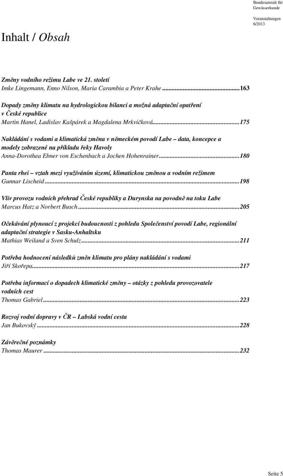 ..175 Nakládání s vodami a klimatická změna v německém povodí Labe data, koncepce a modely zobrazené na příkladu řeky Havoly Anna-Dorothea Ebner von Eschenbach a Jochen Hohenrainer.