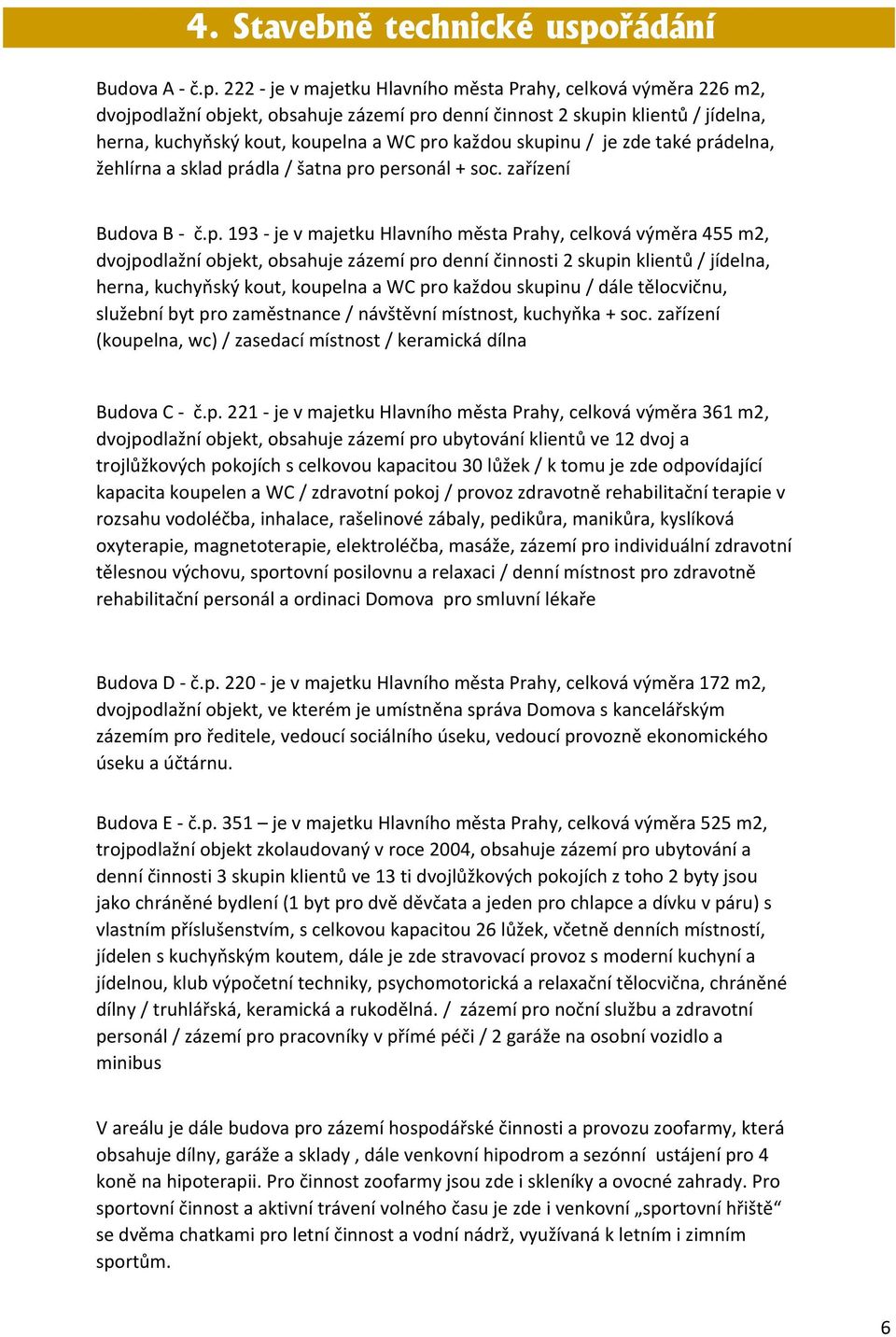 222 - je v majetku Hlavního města Prahy, celková výměra 226 m2, dvojpodlažní objekt, obsahuje zázemí pro denní činnost 2 skupin klientů / jídelna, herna, kuchyňský kout, koupelna a WC pro každou