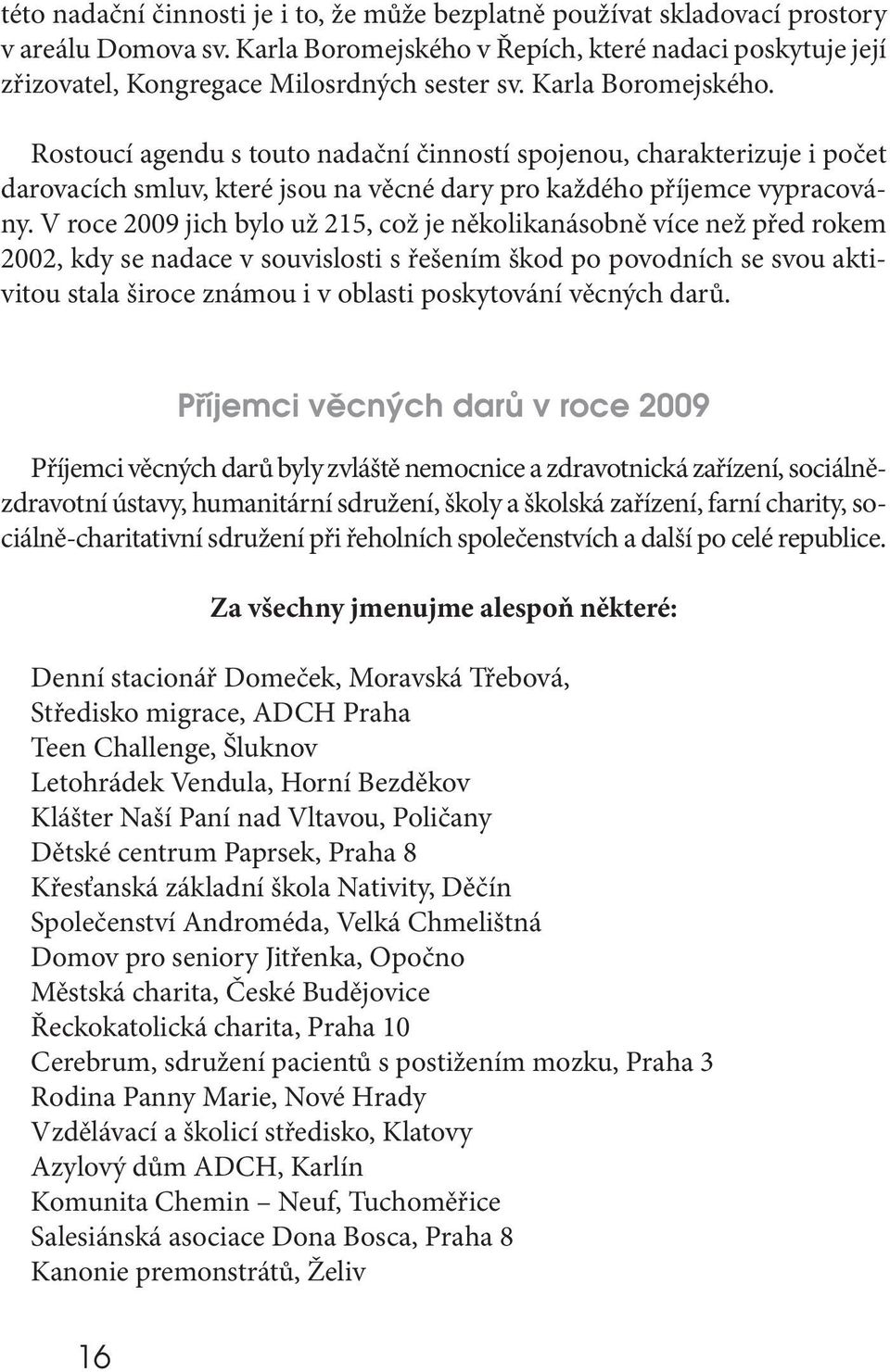 V roce 2009 jich bylo už 215, což je několikanásobně více než před rokem 2002, kdy se nadace v souvislosti s řešením škod po povodních se svou aktivitou stala široce známou i v oblasti poskytování