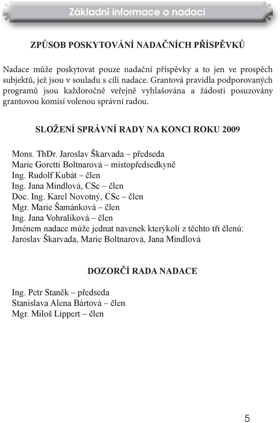 Jaroslav Škarvada předseda Marie Goretti Boltnarová místopředsedkyně Ing. Rudolf Kubát člen Ing. Jana Mindlová, CSc člen Doc. Ing. Karel Novotný, CSc člen Mgr. Marie Šamánková člen Ing.