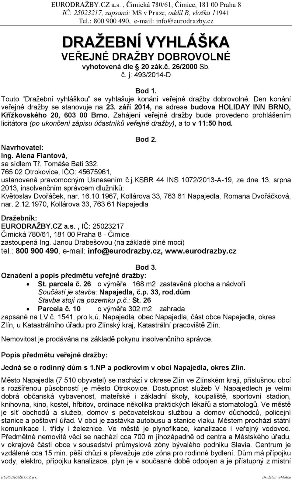 Zahájení veřejné dražby bude provedeno prohlášením licitátora (po ukončení zápisu účastníků veřejné dražby), a to v 11:50 hod. Bod 2. Navrhovatel: Ing. Alena Fiantová, se sídlem Tř.