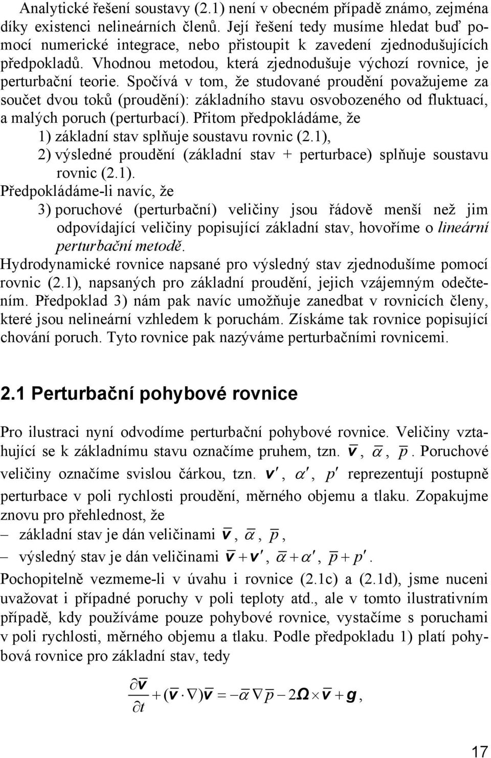 Spočívá v tom, že studované proudění považueme za součet dvou toků (proudění): základního stavu osvobozeného od fluktuací, a malých poruch (perturbací).