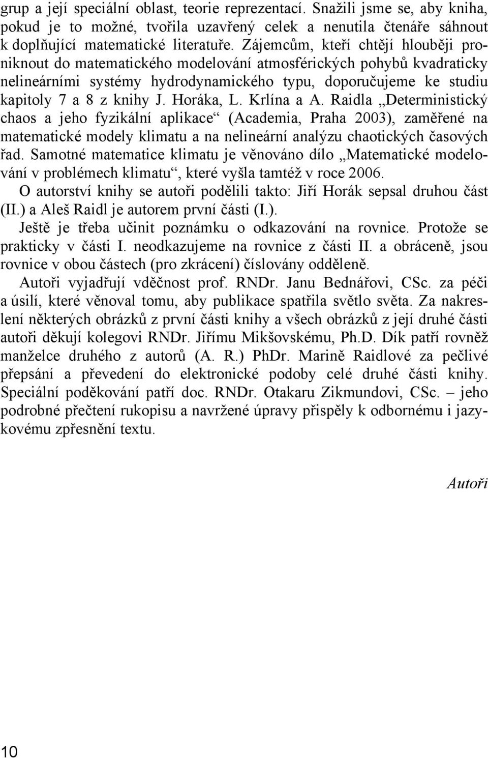 Horáka, L. Krlína a A. Raidla Deterministický chaos a eho fyzikální aplikace (Academia, Praha ), zaměřené na matematické modely klimatu a na nelineární analýzu chaotických časových řad.