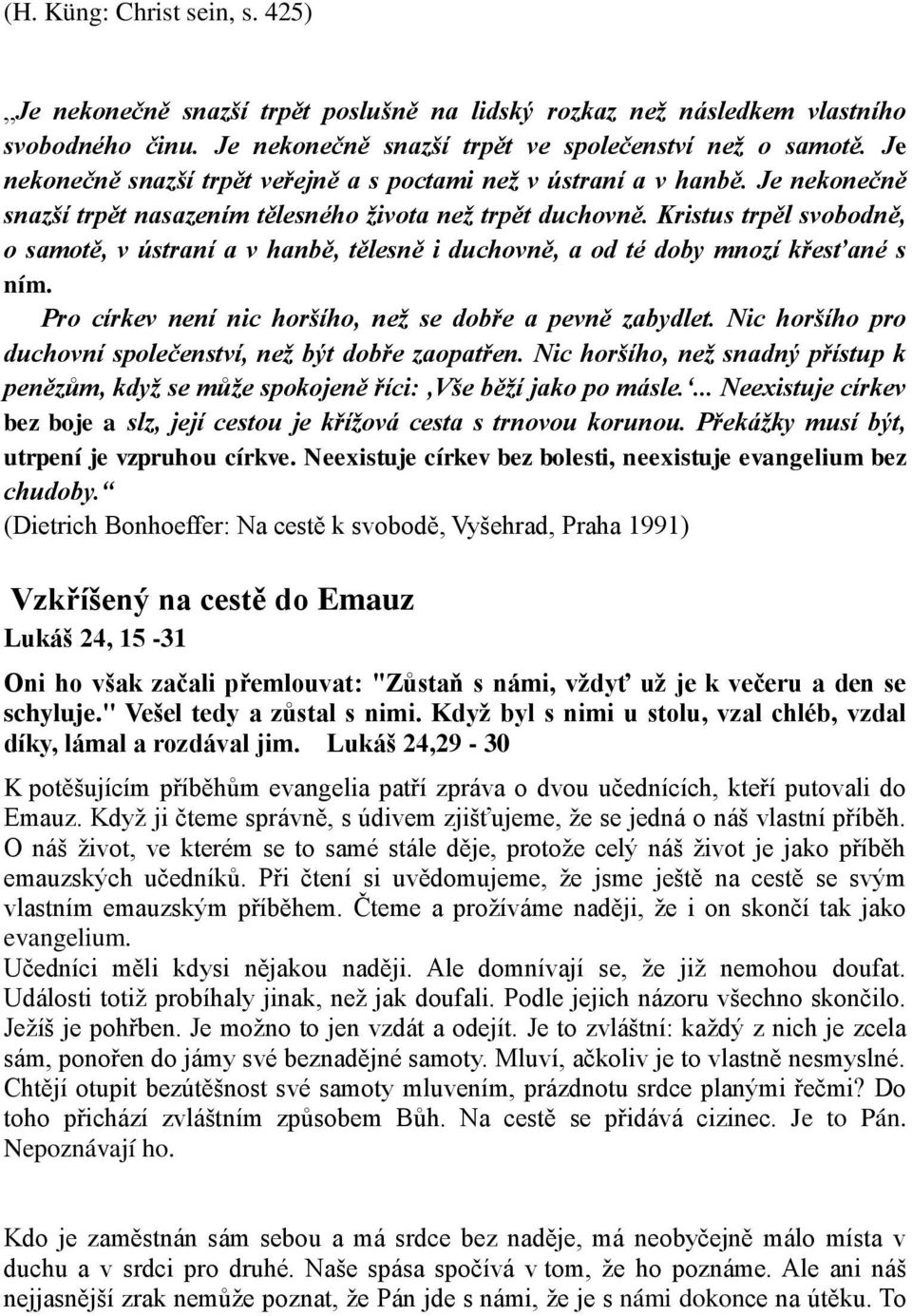 Kristus trpěl svobodně, o samotě, v ústraní a v hanbě, tělesně i duchovně, a od té doby mnozí křesťané s ním. Pro církev není nic horšího, než se dobře a pevně zabydlet.