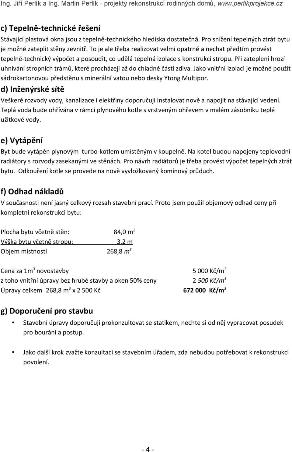 Při zateplení hrozí uhnívání stropních trámů, které procházejí až do chladné části zdiva. Jako vnitřní izolaci je možné použít sádrokartonovou předstěnu s minerální vatou nebo desky Ytong Multipor.