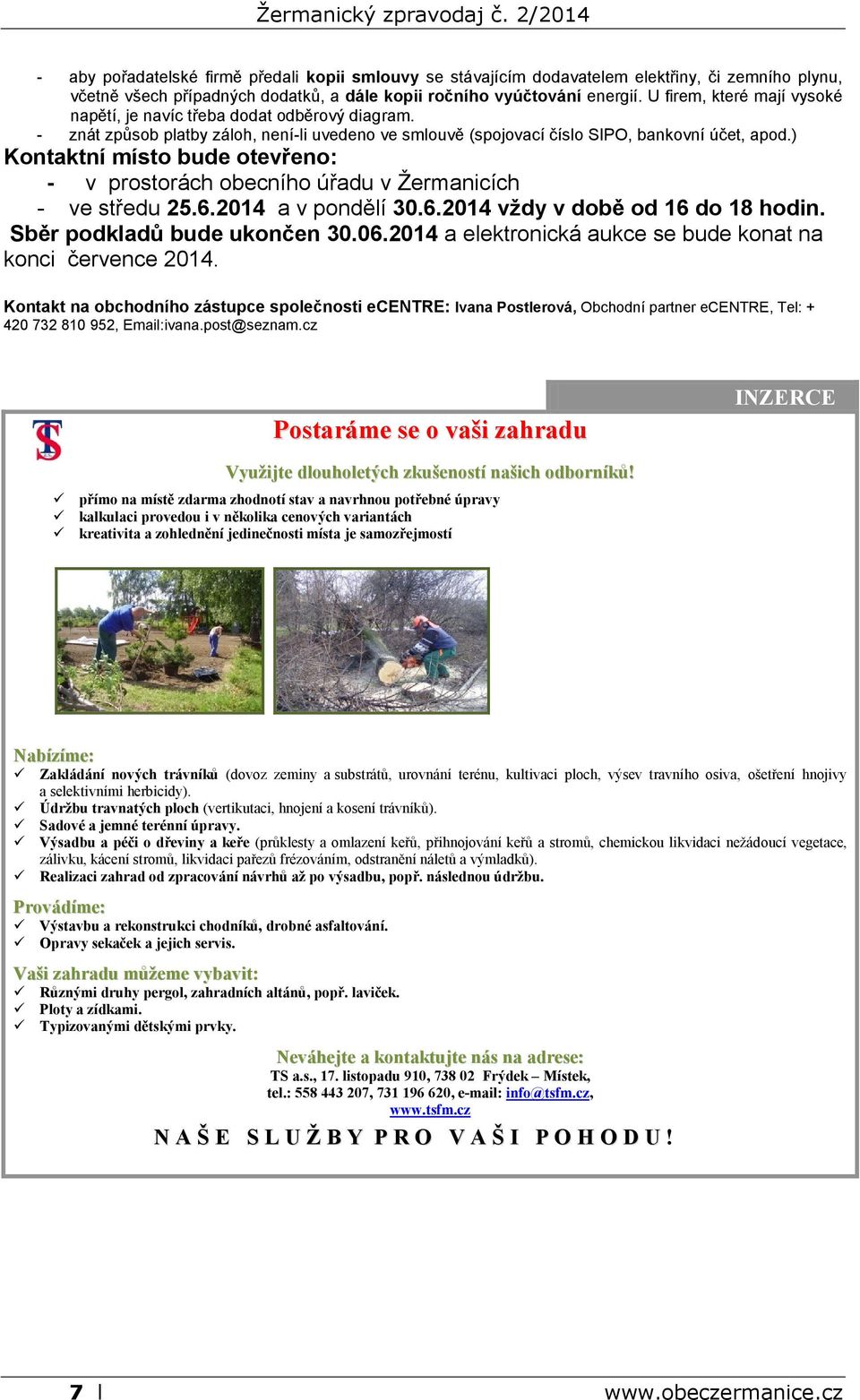 ) Kontaktní místo bude otevřeno: - v prostorách obecního úřadu v Žermanicích - ve středu 25.6.2014 a v pondělí 30.6.2014 vždy v době od 16 do 18 hodin. Sběr podkladů bude ukončen 30.06.