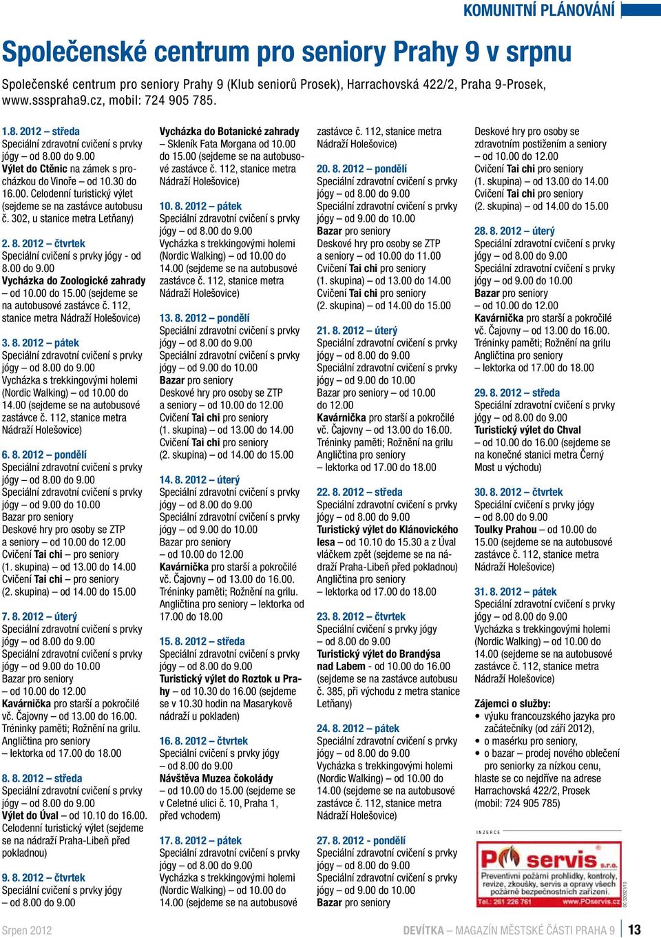 302, u stanice metra Letňany) 2. 8. 2012 čtvrtek Speciální cvičení s prvky jógy - od 8.00 do 9.00 Vycházka do Zoologické zahrady od 10.00 do 15.00 (sejdeme se na autobusové zastávce č.