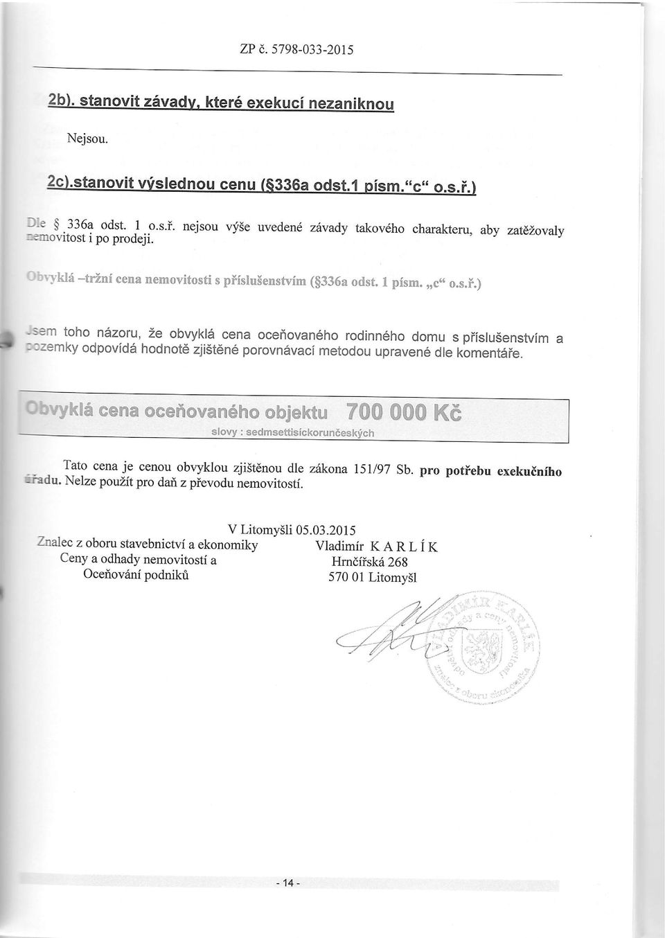 i cena nemovitosti s piislulenstvim ($336a odst. pism.,,c,. o.s.i.) Jsem toho n6zoru, ze obvykld cena oceiovan6ho rodinn6ho domu s prislusenstvim a pozemky odpovidd hodnotd zjist6n6 porovn6vaci metodou upraven6 dle kbment6ie.