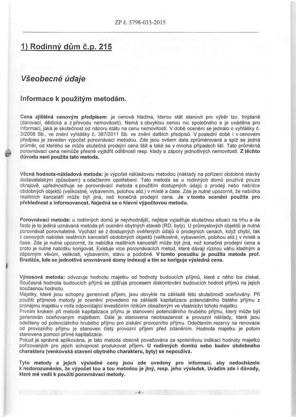 V dobe ocen6ni se jednalo o vyhlasky 0. 3/2008 Sb., ve zneni vyhlasky a.38712011 Sb. ve zn6nl dal5ich piedpisir. V posledni dobe i vcenovem pfedpisu je zaveden vlipodet porovnavaci metodou.