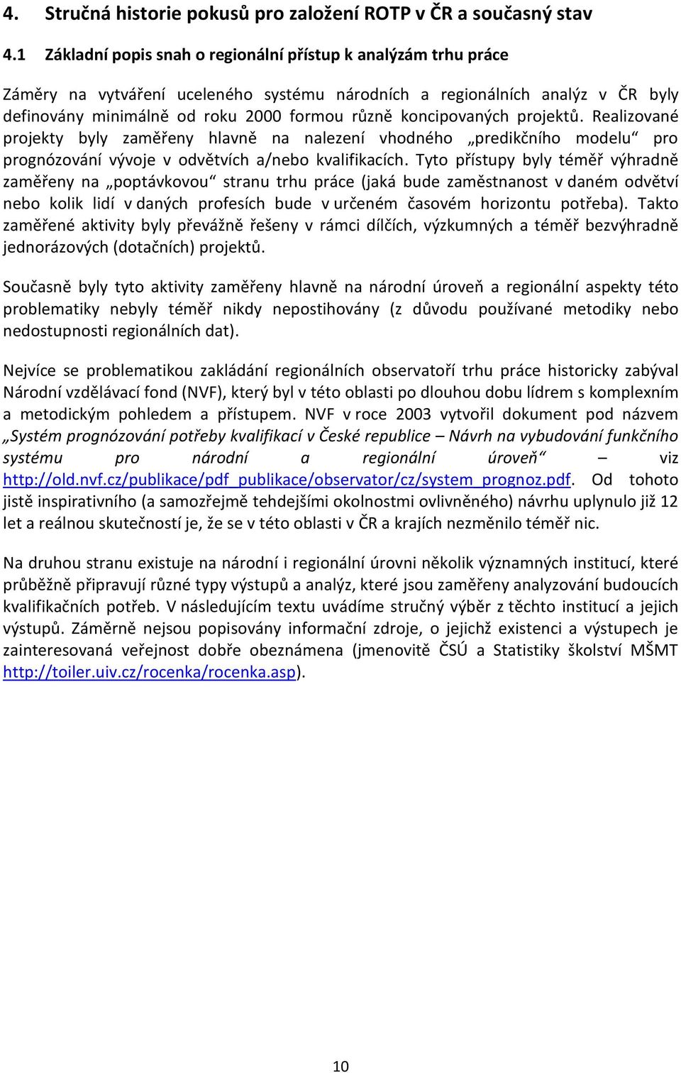 koncipovaných projektů. Realizované projekty byly zaměřeny hlavně na nalezení vhodného predikčního modelu pro prognózování vývoje v odvětvích a/nebo kvalifikacích.