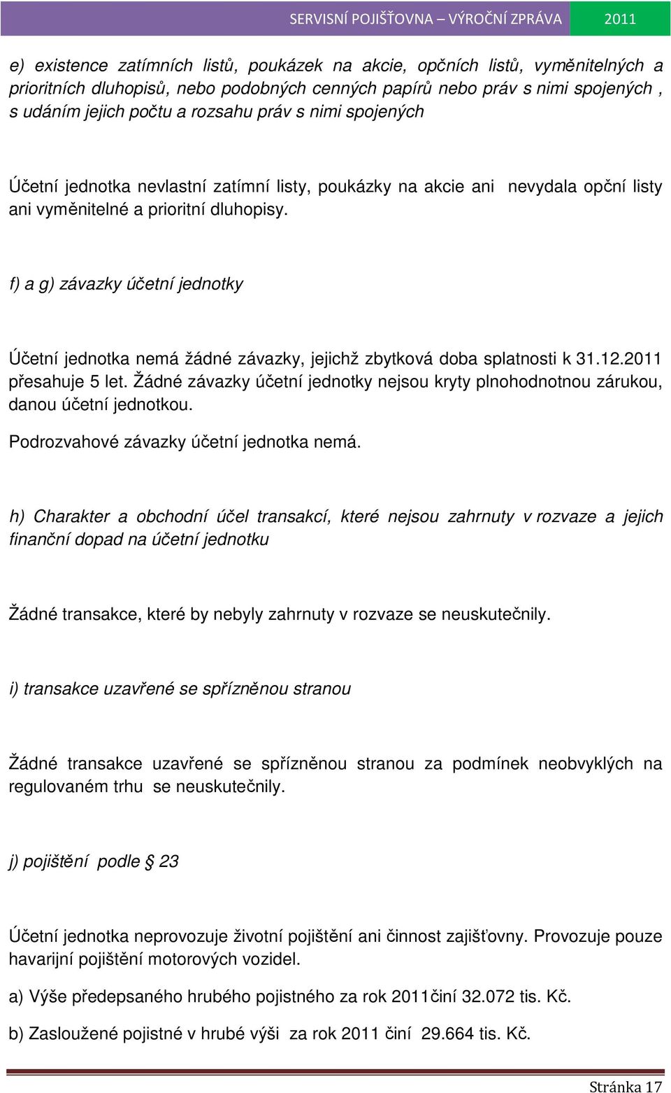 f) a g) závazky účetní jednotky Účetní jednotka nemá žádné závazky, jejichž zbytková doba splatnosti k 31.12.2011 přesahuje 5 let.