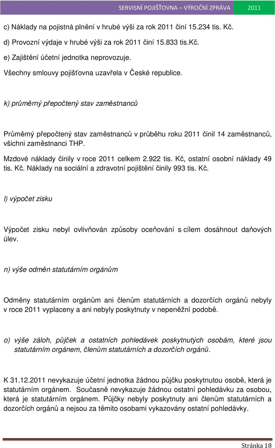 Mzdové náklady činily v roce 2011 celkem 2.922 tis. Kč, ostatní osobní náklady 49 tis. Kč. Náklady na sociální a zdravotní pojištění činily 993 tis. Kč. l) výpočet zisku Výpočet zisku nebyl ovlivňován způsoby oceňování s cílem dosáhnout daňových úlev.