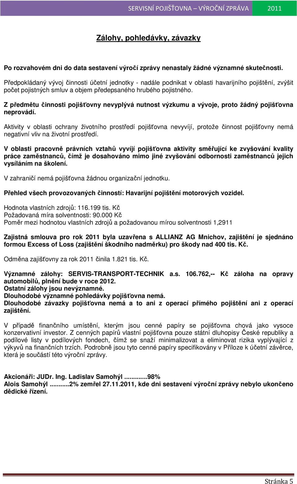 Z předmětu činnosti pojišťovny nevyplývá nutnost výzkumu a vývoje, proto žádný pojišťovna neprovádí.