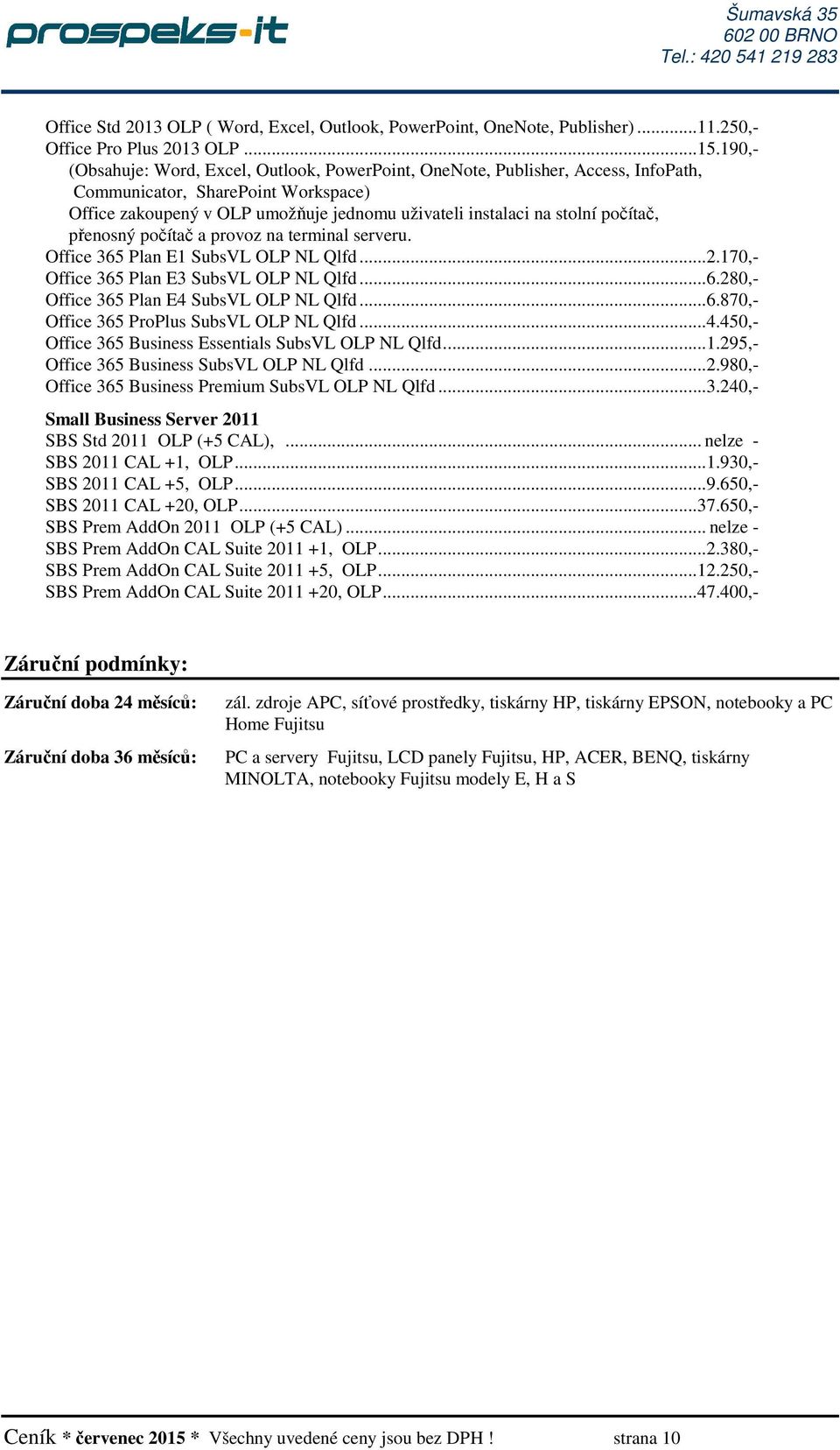 počítač, přenosný počítač a provoz na terminal serveru. Office 365 Plan E1 SubsVL OLP NL Qlfd...2.170,- Office 365 Plan E3 SubsVL OLP NL Qlfd...6.280,- Office 365 Plan E4 SubsVL OLP NL Qlfd...6.870,- Office 365 ProPlus SubsVL OLP NL Qlfd.