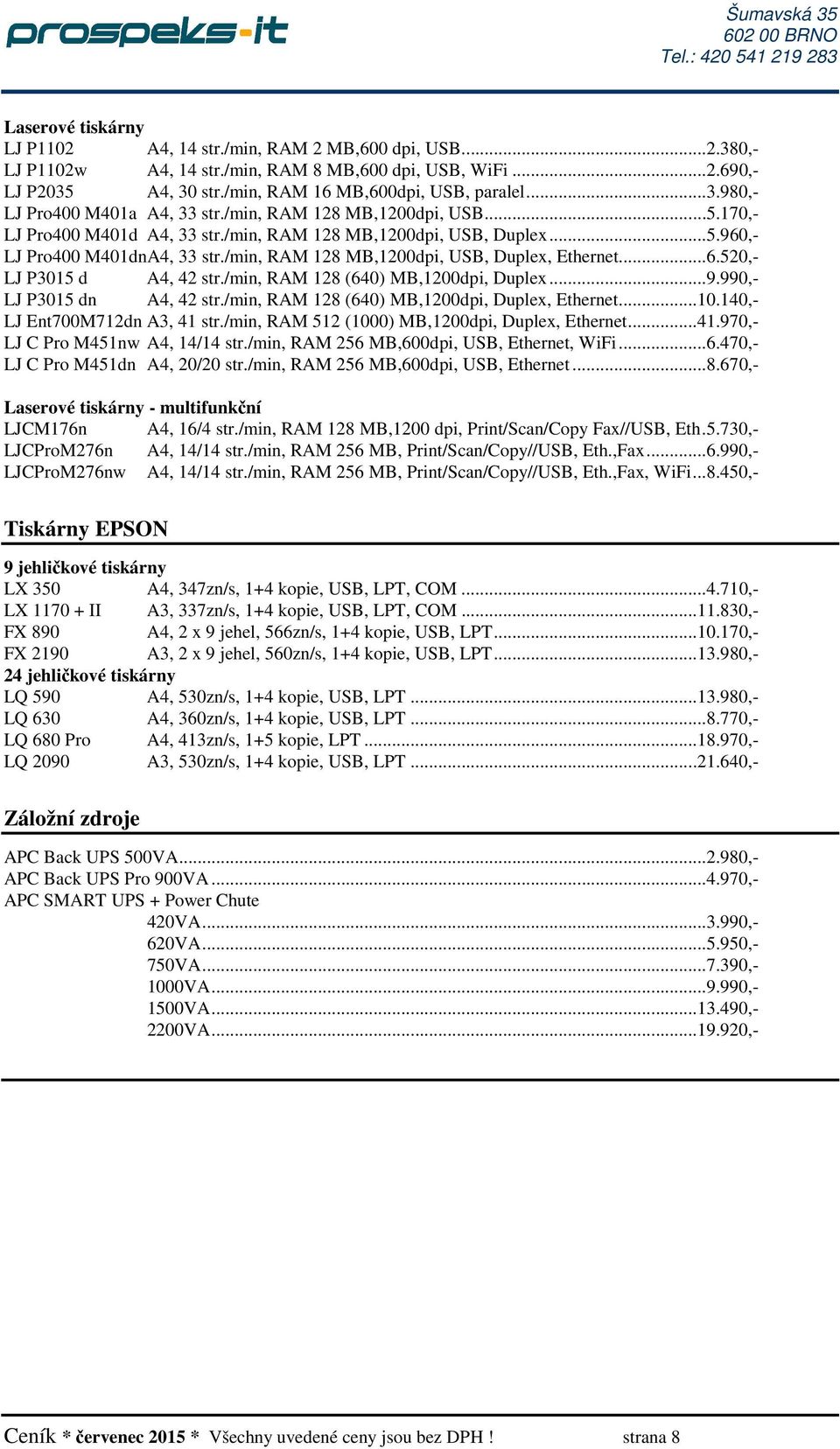 /min, RAM 128 (640) MB,1200dpi, Duplex...9.990,- LJ P3015 dn A4, 42 str./min, RAM 128 (640) MB,1200dpi, Duplex, Ethernet...10.140,- LJ Ent700M712dn A3, 41 str.