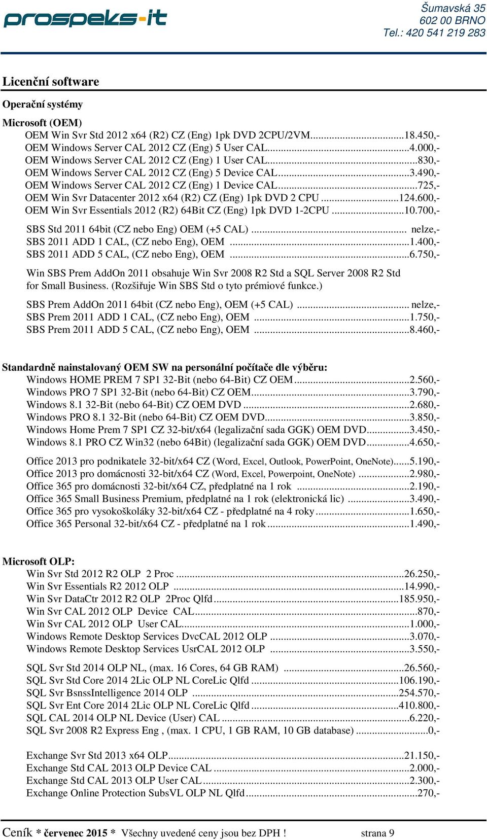 600,- OEM Win Svr Essentials 2012 (R2) 64Bit CZ (Eng) 1pk DVD 1-2CPU...10.700,- SBS Std 2011 64bit (CZ nebo Eng) OEM (+5 CAL)... nelze,- SBS 2011 ADD 1 CAL, (CZ nebo Eng), OEM...1.400,- SBS 2011 ADD 5 CAL, (CZ nebo Eng), OEM.