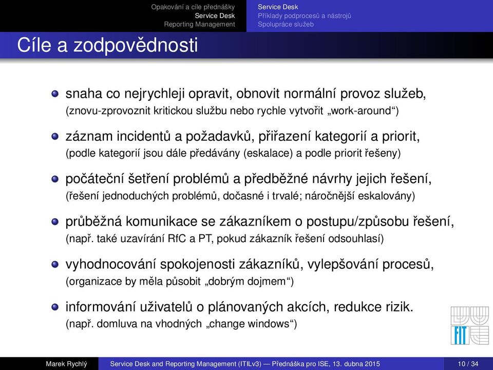 (řešení jednoduchých problémů, dočasné i trvalé; náročnější eskalovány) průběžná komunikace se zákazníkem o postupu/způsobu řešení, (např.