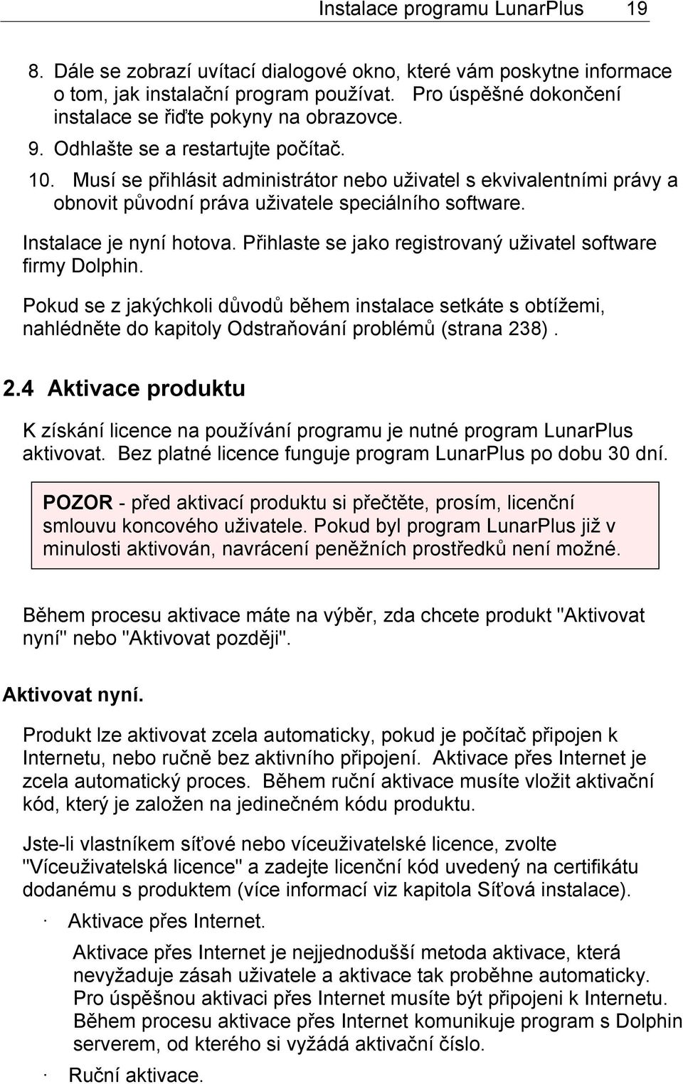 Musí se přihlásit administrátor nebo uživatel s ekvivalentními právy a obnovit původní práva uživatele speciálního software. Instalace je nyní hotova.