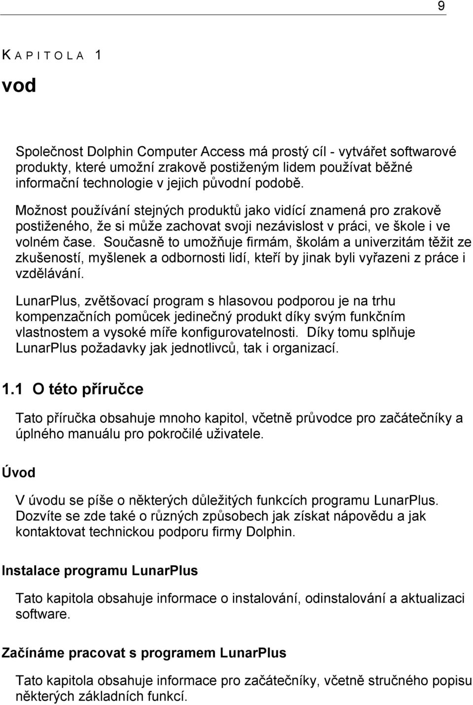 Současně to umožňuje firmám, školám a univerzitám těžit ze zkušeností, myšlenek a odbornosti lidí, kteří by jinak byli vyřazeni z práce i vzdělávání.