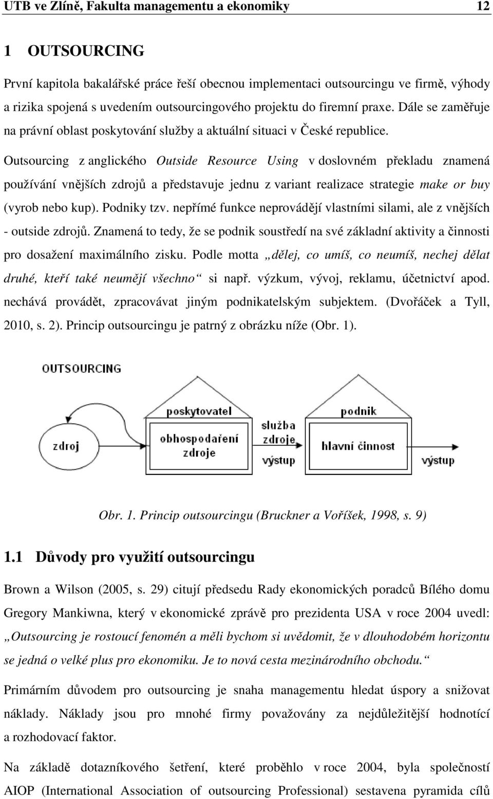 Outsourcing z anglického Outside Resource Using v doslovném překladu znamená používání vnějších zdrojů a představuje jednu z variant realizace strategie make or buy (vyrob nebo kup). Podniky tzv.