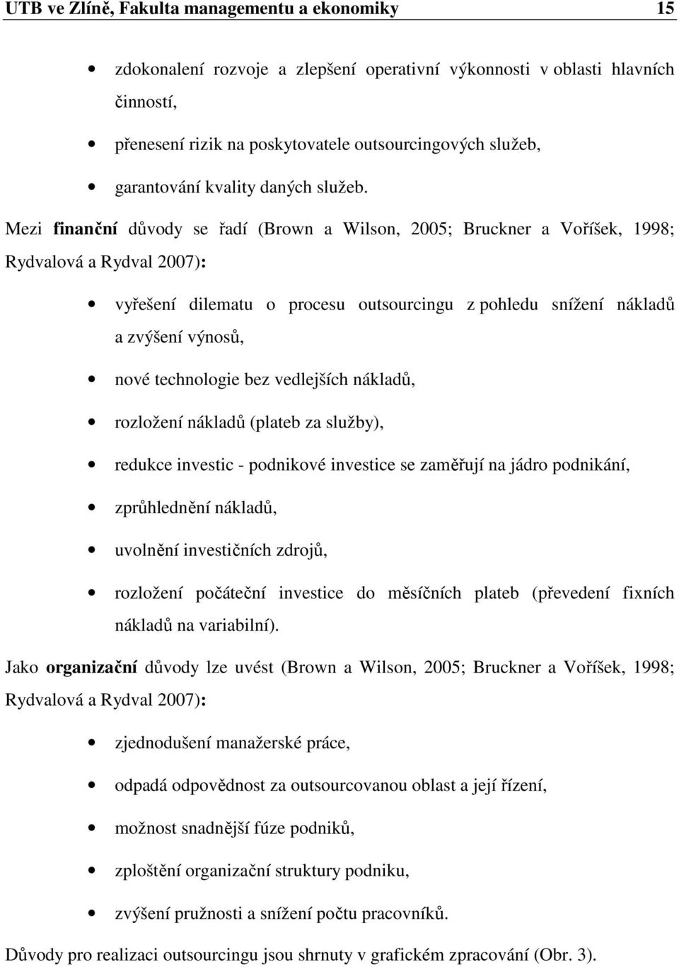 Mezi finanční důvody se řadí (Brown a Wilson, 2005; Bruckner a Voříšek, 1998; Rydvalová a Rydval 2007): vyřešení dilematu o procesu outsourcingu z pohledu snížení nákladů a zvýšení výnosů, nové