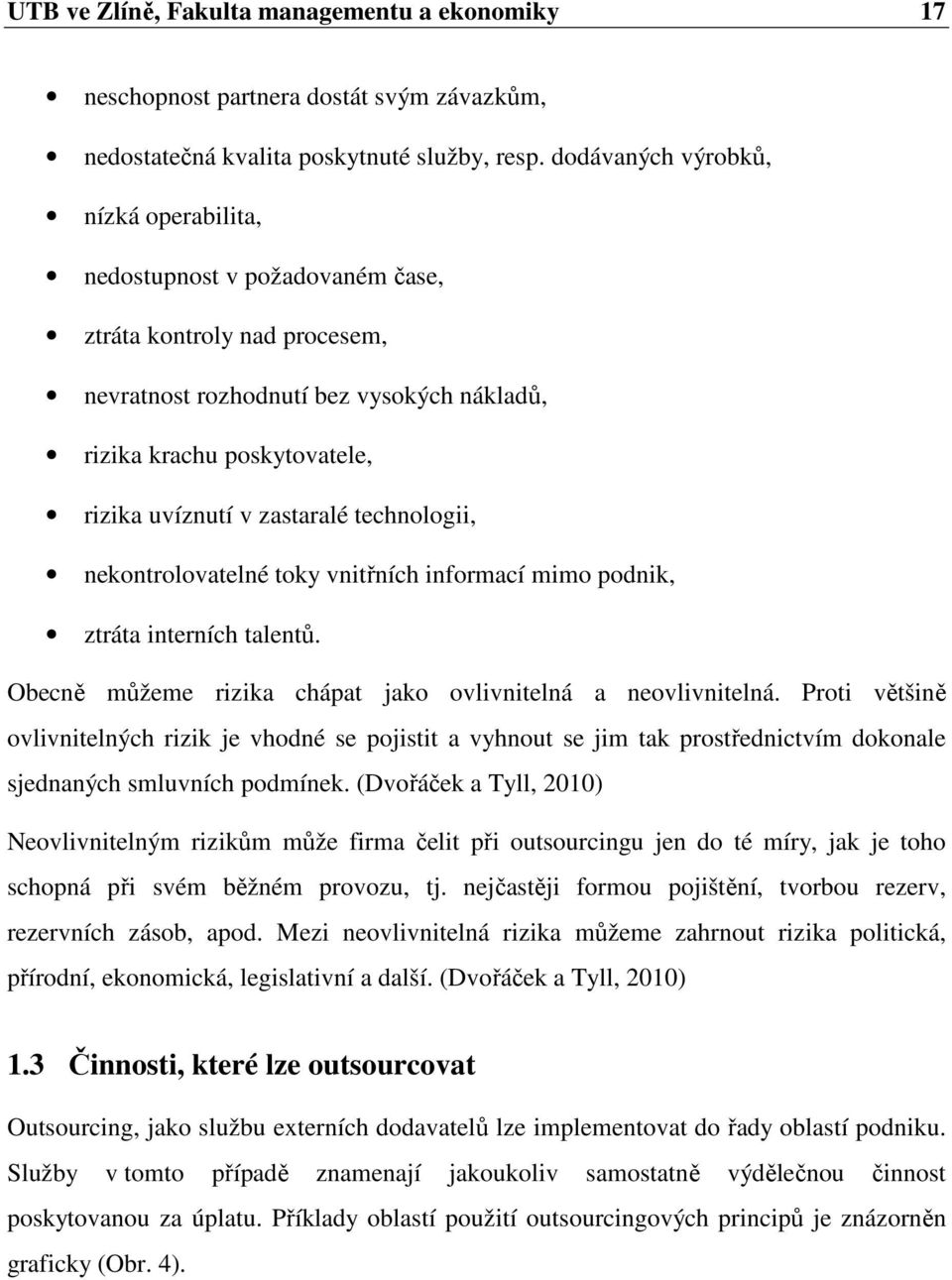 zastaralé technologii, nekontrolovatelné toky vnitřních informací mimo podnik, ztráta interních talentů. Obecně můžeme rizika chápat jako ovlivnitelná a neovlivnitelná.