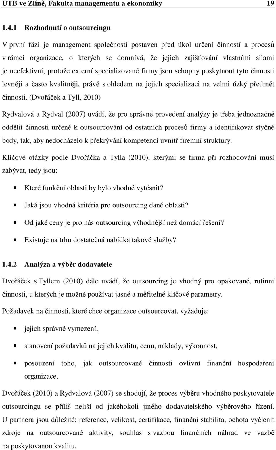 neefektivní, protože externí specializované firmy jsou schopny poskytnout tyto činnosti levněji a často kvalitněji, právě s ohledem na jejich specializaci na velmi úzký předmět činnosti.