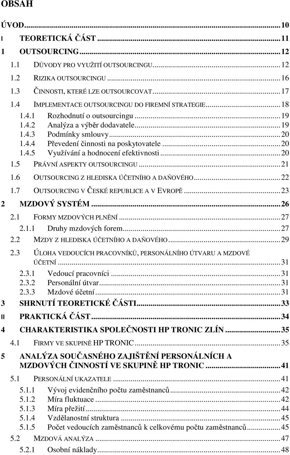 .. 20 1.4.5 Využívání a hodnocení efektivnosti... 20 1.5 PRÁVNÍ ASPEKTY OUTSOURCINGU... 21 1.6 OUTSOURCING Z HLEDISKA ÚČETNÍHO A DAŇOVÉHO... 22 1.7 OUTSOURCING V ČESKÉ REPUBLICE A V EVROPĚ.