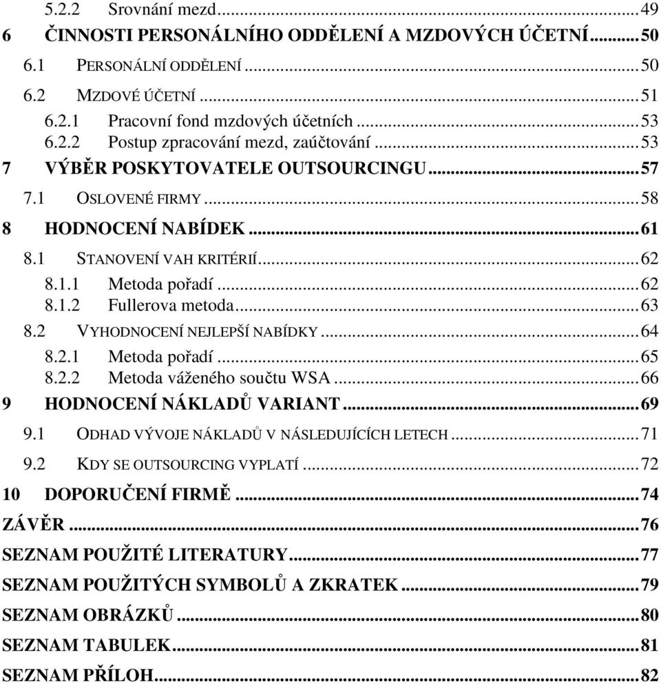 2 VYHODNOCENÍ NEJLEPŠÍ NABÍDKY... 64 8.2.1 Metoda pořadí... 65 8.2.2 Metoda váženého součtu WSA... 66 9 HODNOCENÍ NÁKLADŮ VARIANT... 69 9.1 ODHAD VÝVOJE NÁKLADŮ V NÁSLEDUJÍCÍCH LETECH... 71 9.