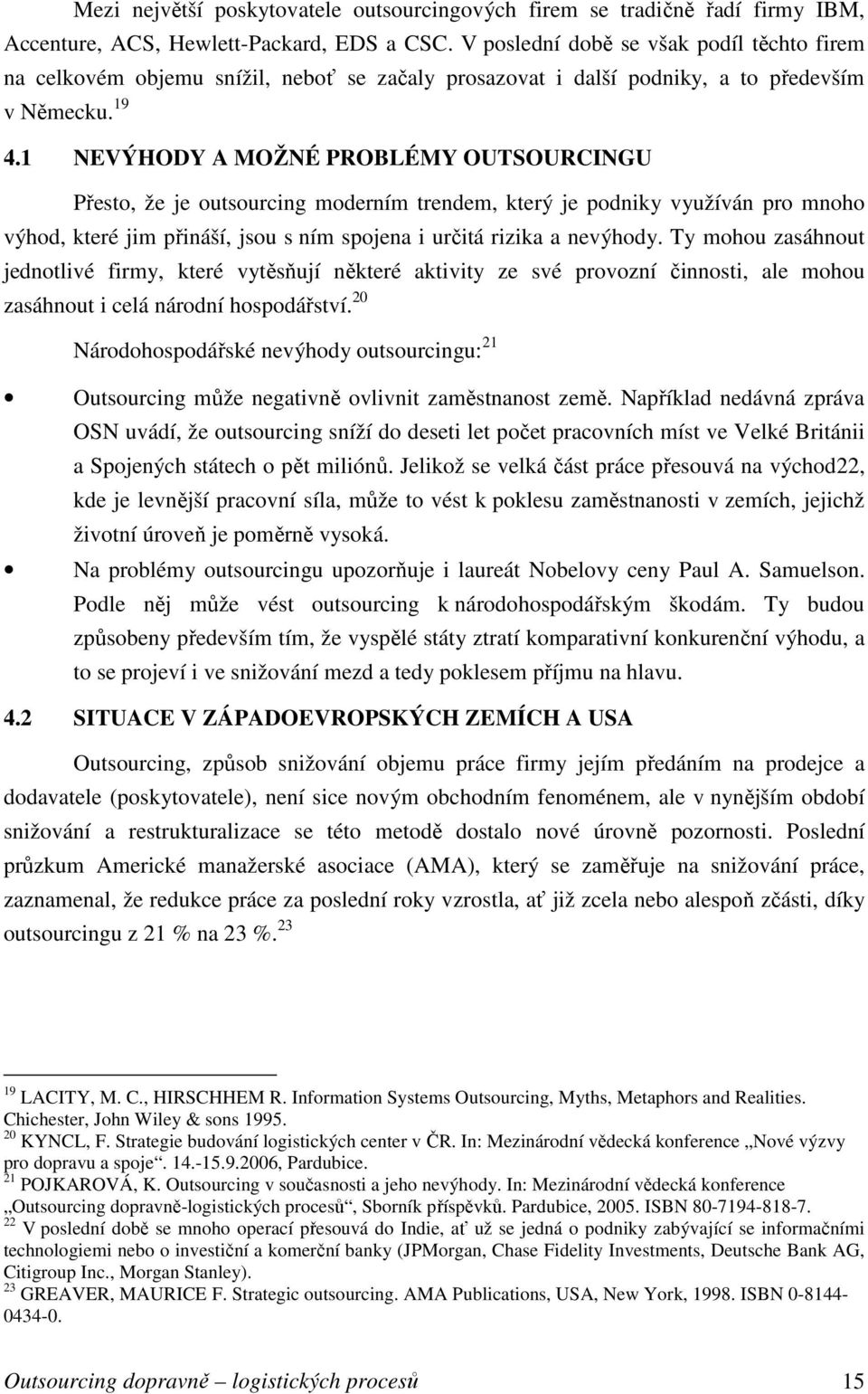 1 NEVÝHODY A MOŽNÉ PROBLÉMY OUTSOURCINGU Přesto, že je outsourcing moderním trendem, který je podniky využíván pro mnoho výhod, které jim přináší, jsou s ním spojena i určitá rizika a nevýhody.