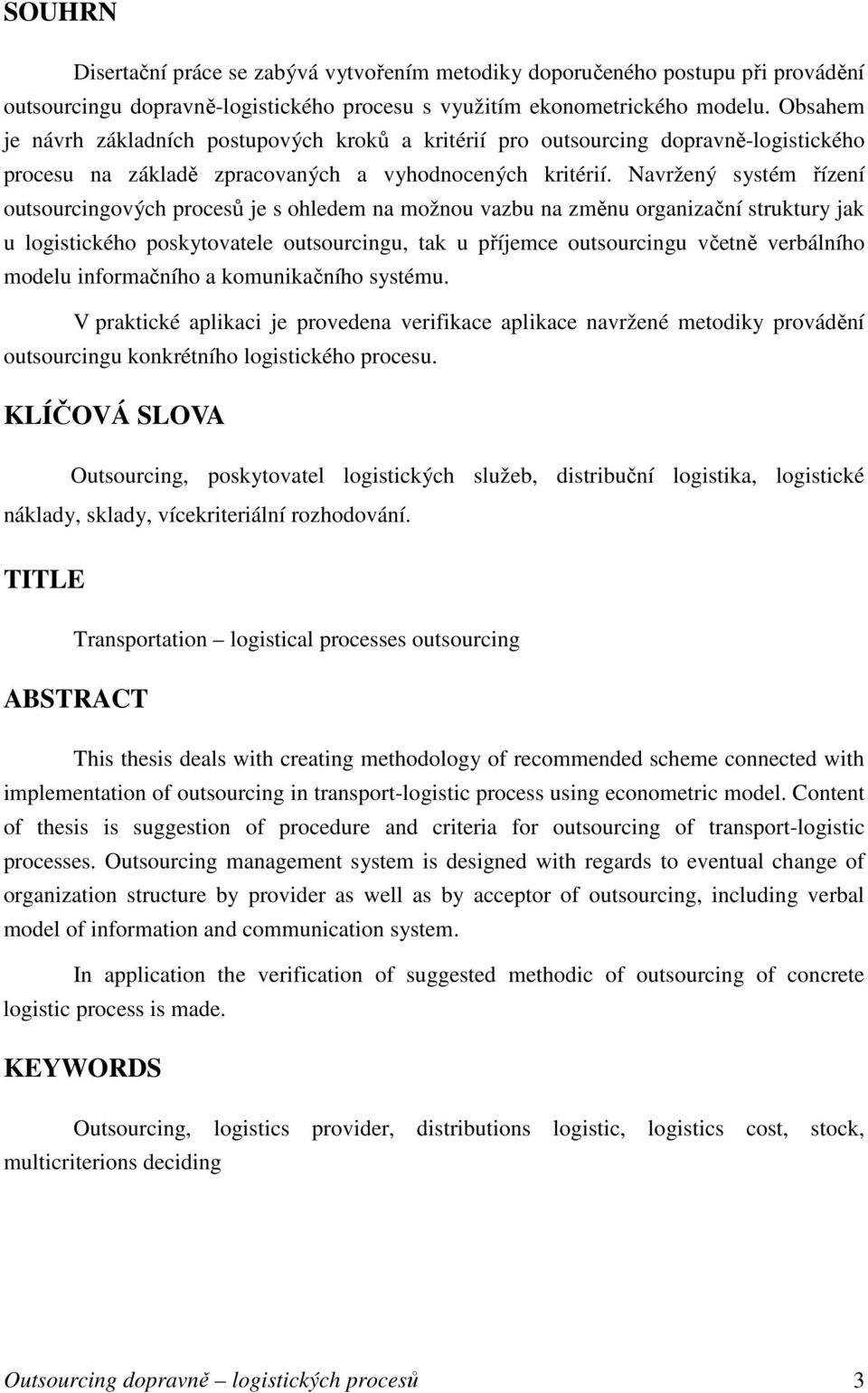 Navržený systém řízení outsourcingových procesů je s ohledem na možnou vazbu na změnu organizační struktury jak u logistického poskytovatele outsourcingu, tak u příjemce outsourcingu včetně