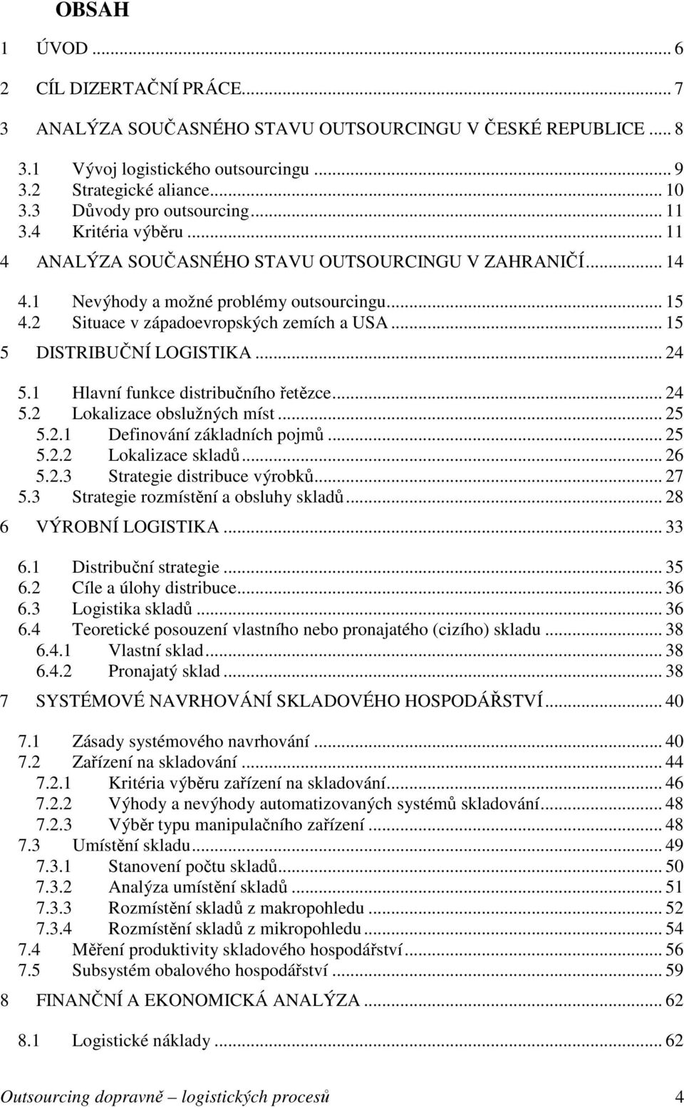 2 Situace v západoevropských zemích a USA... 15 5 DISTRIBUČNÍ LOGISTIKA... 24 5.1 Hlavní funkce distribučního řetězce... 24 5.2 Lokalizace obslužných míst... 25 5.2.1 Definování základních pojmů.