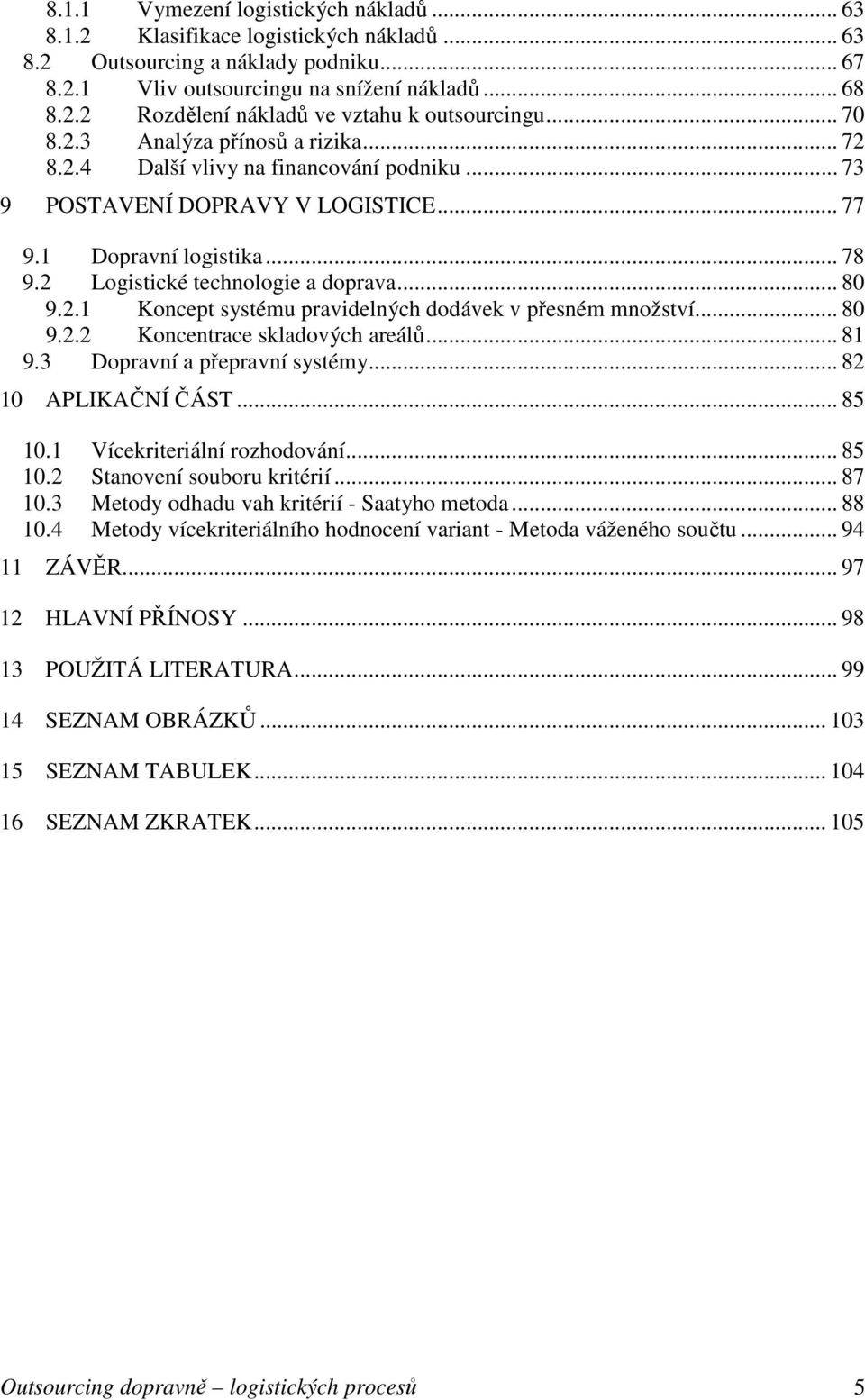 2.1 Koncept systému pravidelných dodávek v přesném množství... 80 9.2.2 Koncentrace skladových areálů... 81 9.3 Dopravní a přepravní systémy... 82 10 APLIKAČNÍ ČÁST... 85 10.