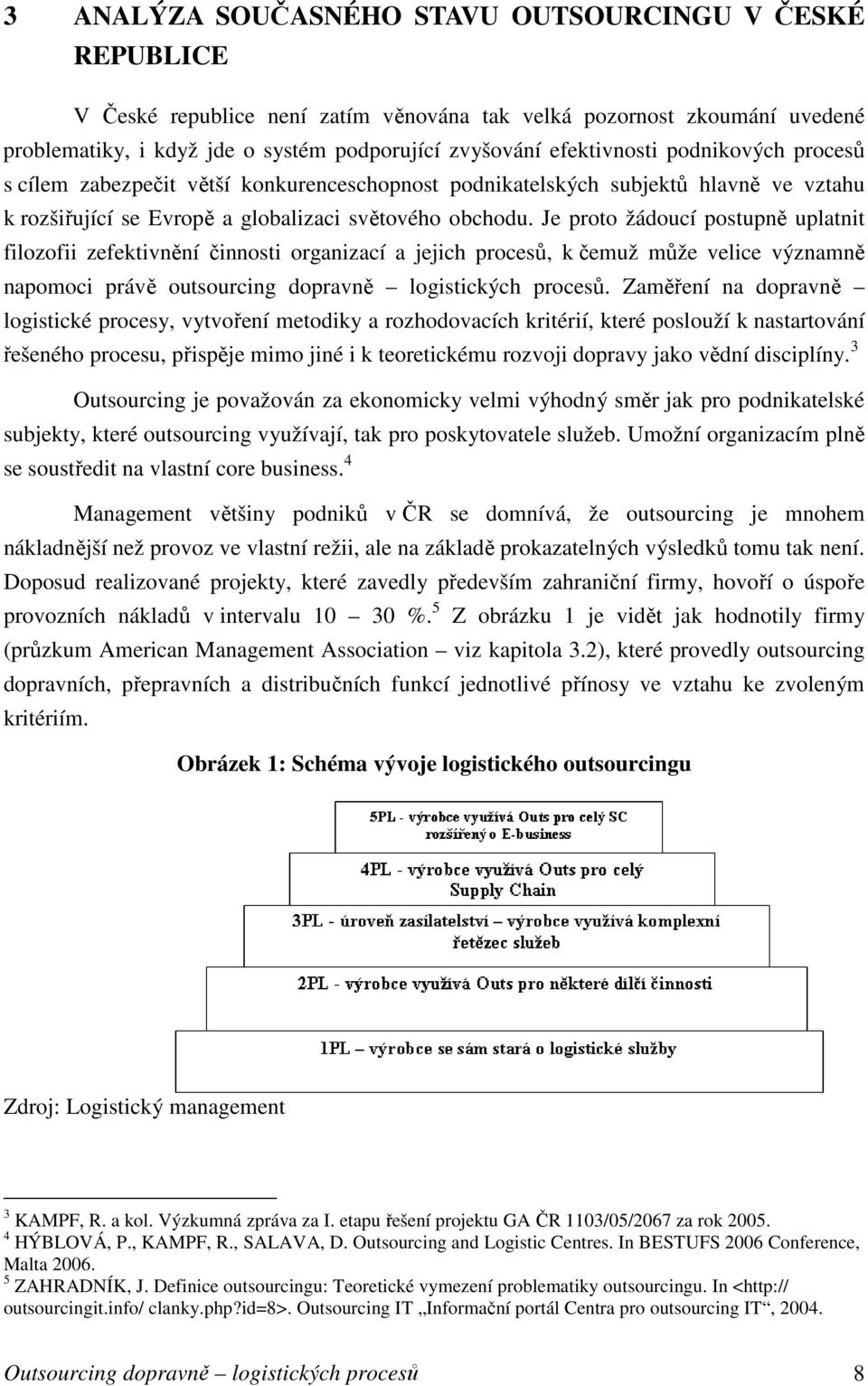 Je proto žádoucí postupně uplatnit filozofii zefektivnění činnosti organizací a jejich procesů, k čemuž může velice významně napomoci právě outsourcing dopravně logistických procesů.